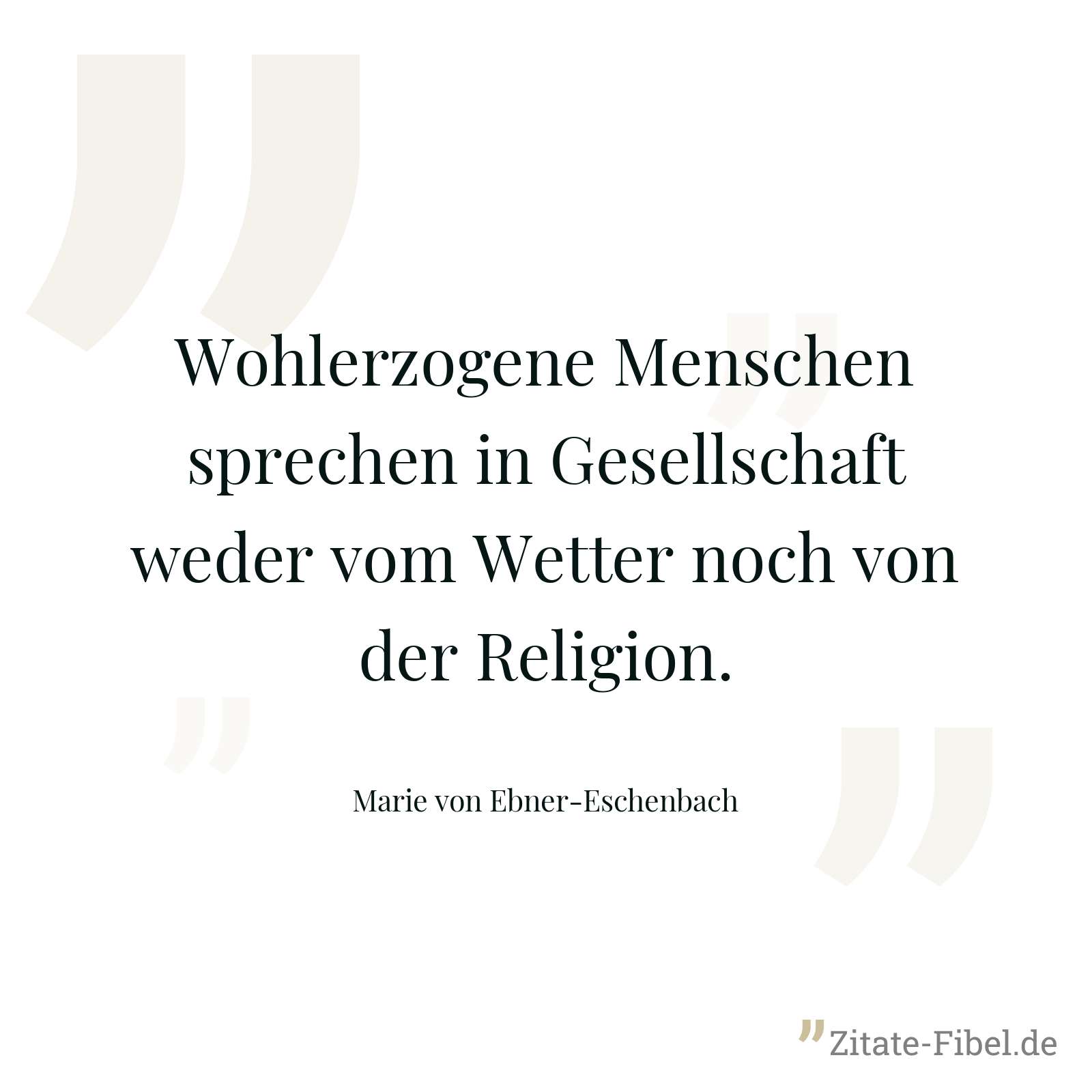 Wohlerzogene Menschen sprechen in Gesellschaft weder vom Wetter noch von der Religion. - Marie von Ebner-Eschenbach