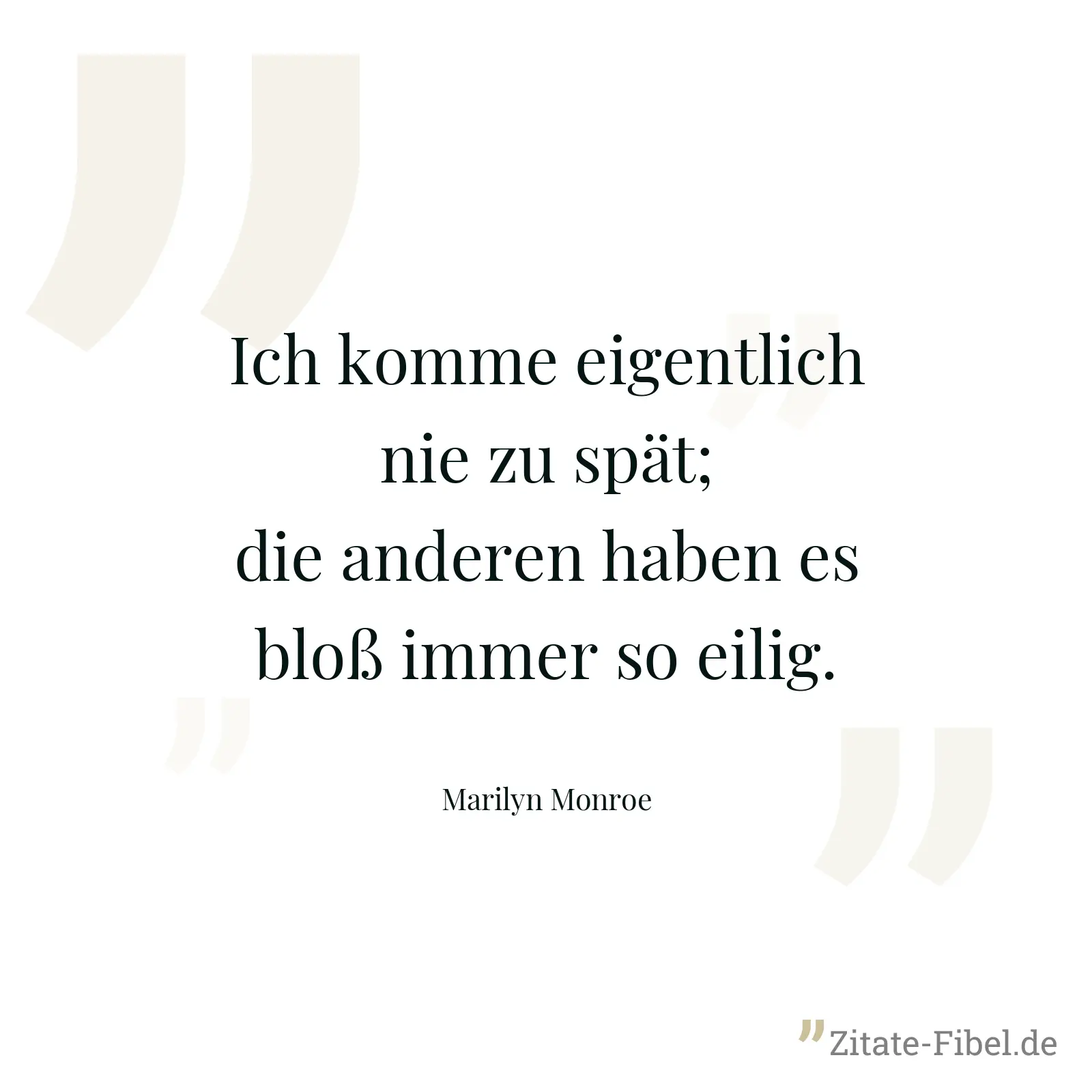 Ich komme eigentlich nie zu spät; die anderen haben es bloß immer so eilig. - Marilyn Monroe