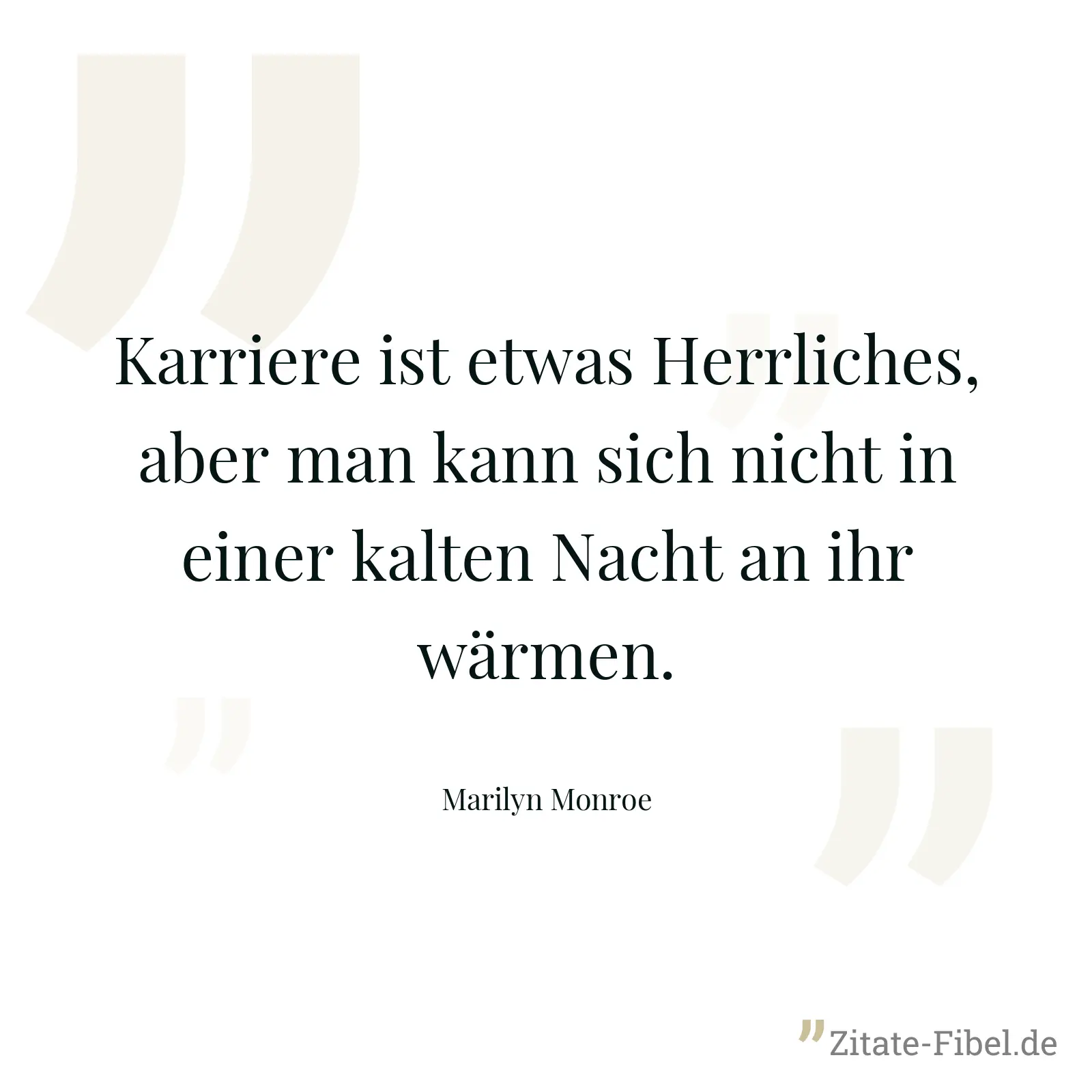 Karriere ist etwas Herrliches, aber man kann sich nicht in einer kalten Nacht an ihr wärmen. - Marilyn Monroe