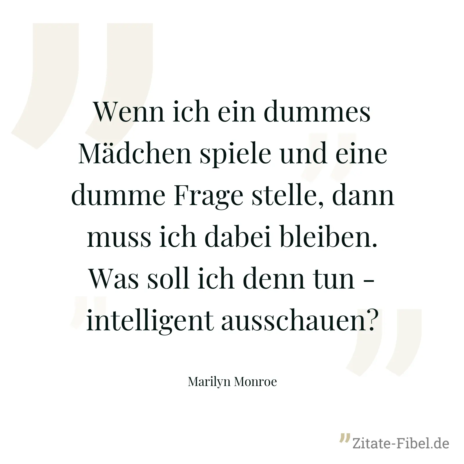 Wenn ich ein dummes Mädchen spiele und eine dumme Frage stelle, dann muss ich dabei bleiben. Was soll ich denn tun - intelligent ausschauen? - Marilyn Monroe