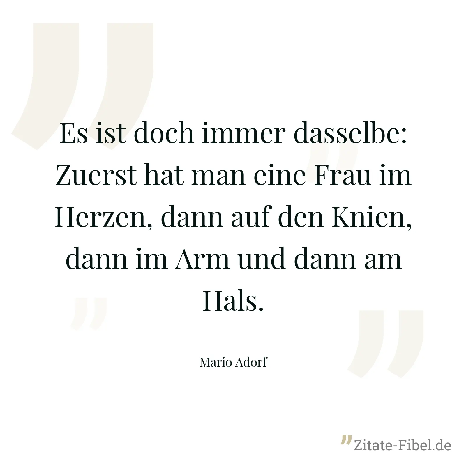 Es ist doch immer dasselbe: Zuerst hat man eine Frau im Herzen, dann auf den Knien, dann im Arm und dann am Hals. - Mario Adorf