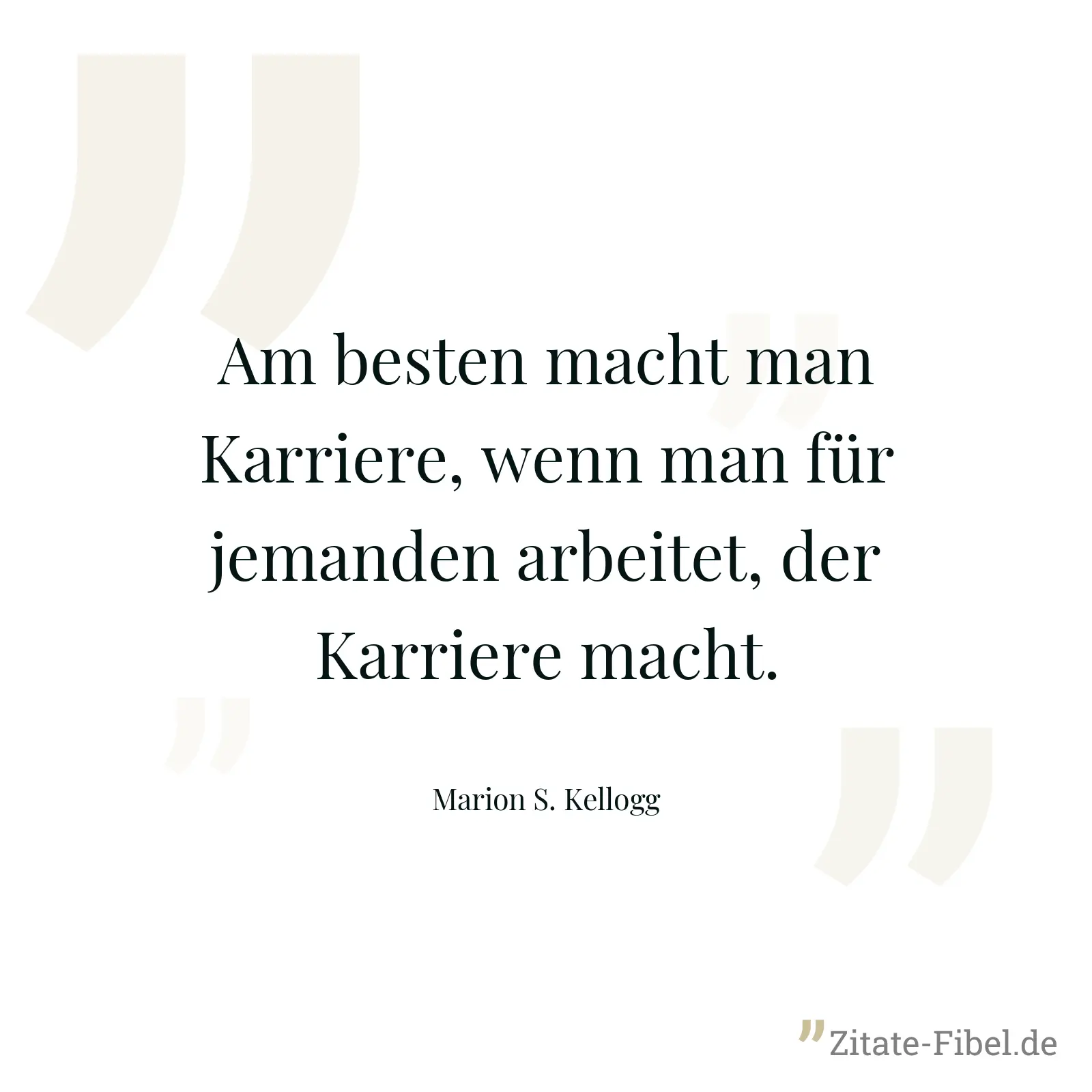 Am besten macht man Karriere, wenn man für jemanden arbeitet, der Karriere macht. - Marion S. Kellogg