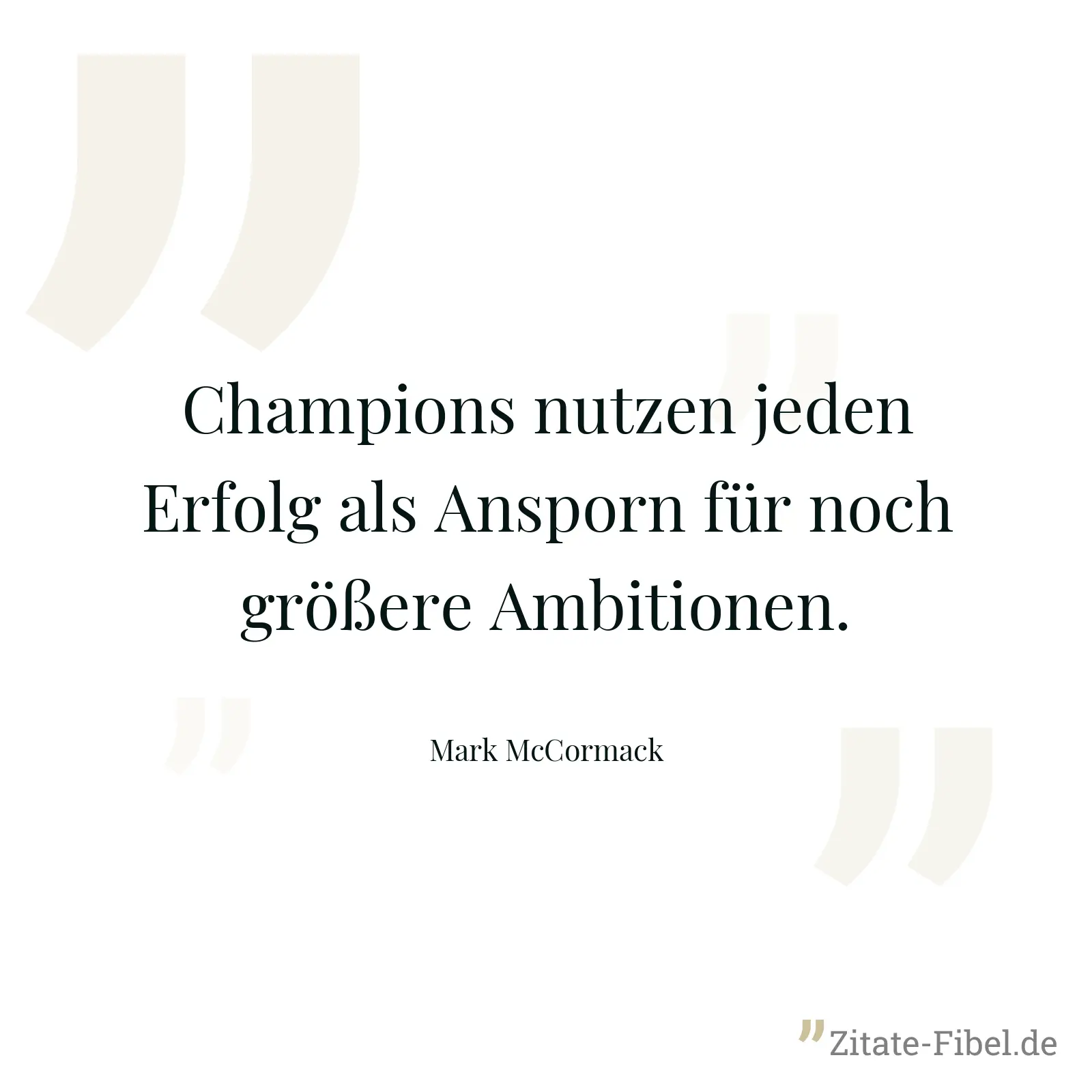Champions nutzen jeden Erfolg als Ansporn für noch größere Ambitionen. - Mark McCormack