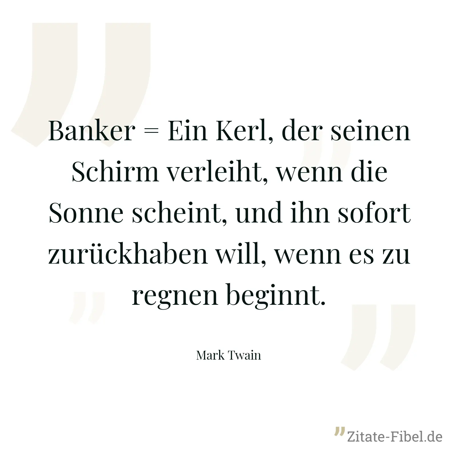 Banker = Ein Kerl, der seinen Schirm verleiht, wenn die Sonne scheint, und ihn sofort zurückhaben will, wenn es zu regnen beginnt. - Mark Twain