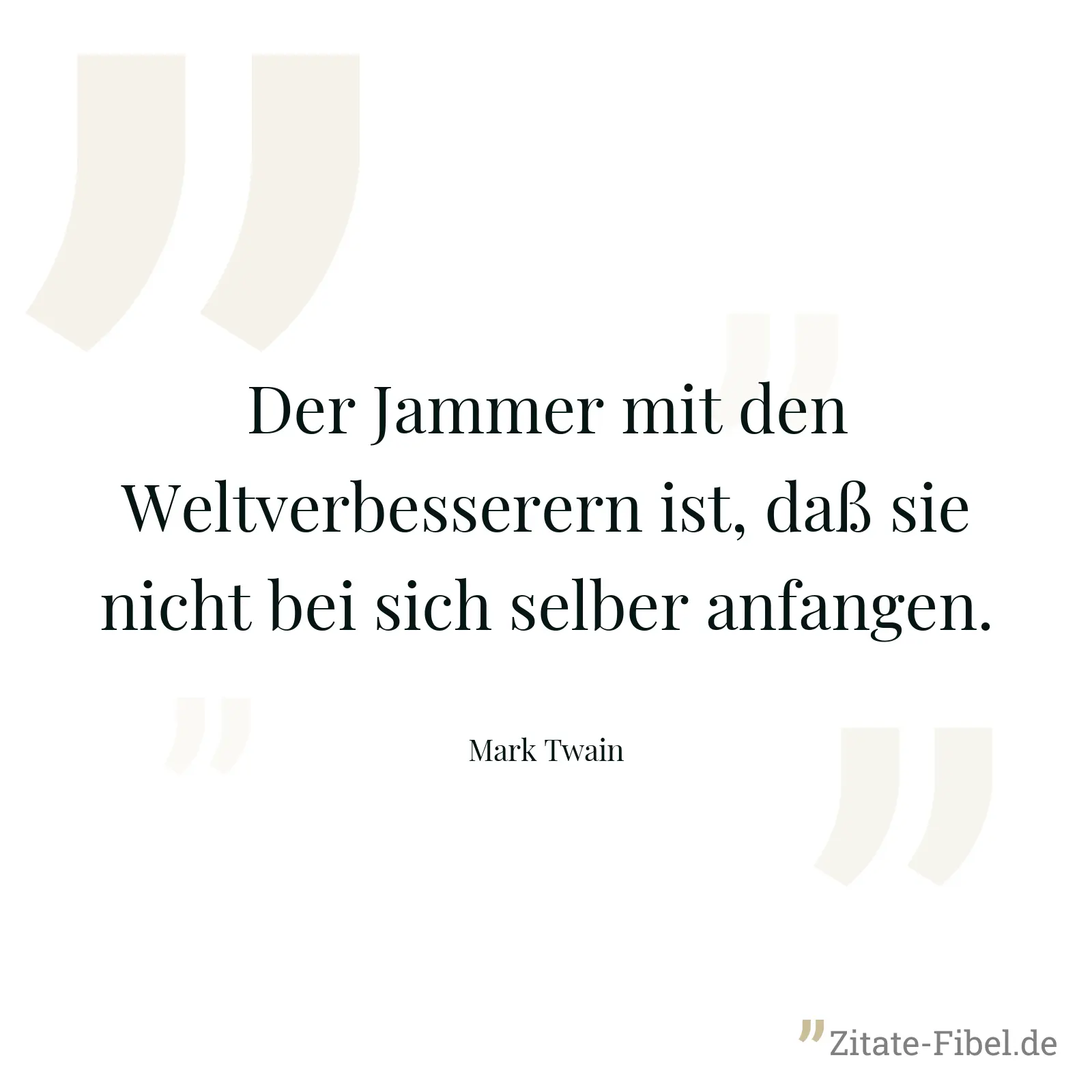 Der Jammer mit den Weltverbesserern ist, daß sie nicht bei sich selber anfangen. - Mark Twain