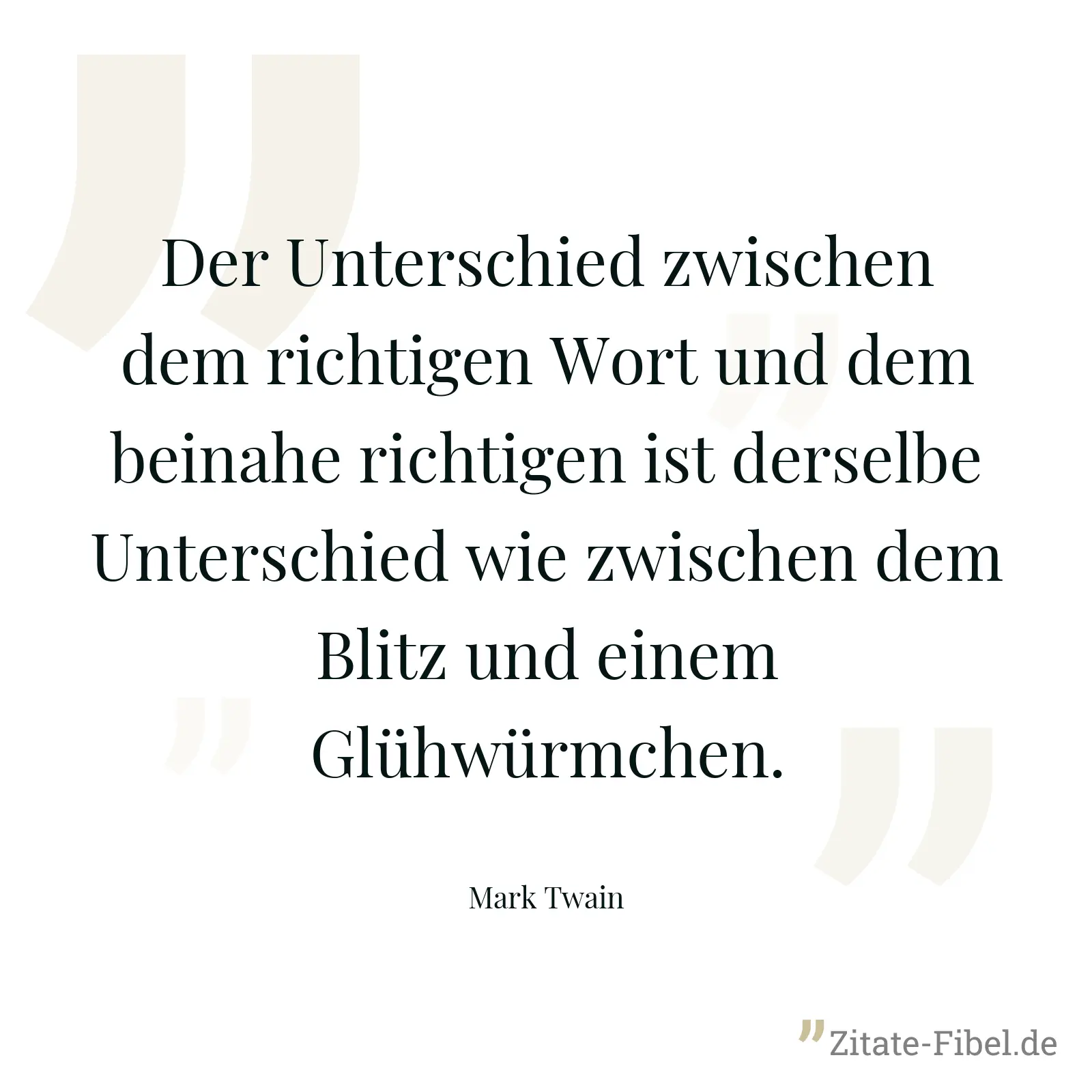 Der Unterschied zwischen dem richtigen Wort und dem beinahe richtigen ist derselbe Unterschied wie zwischen dem Blitz und einem Glühwürmchen. - Mark Twain