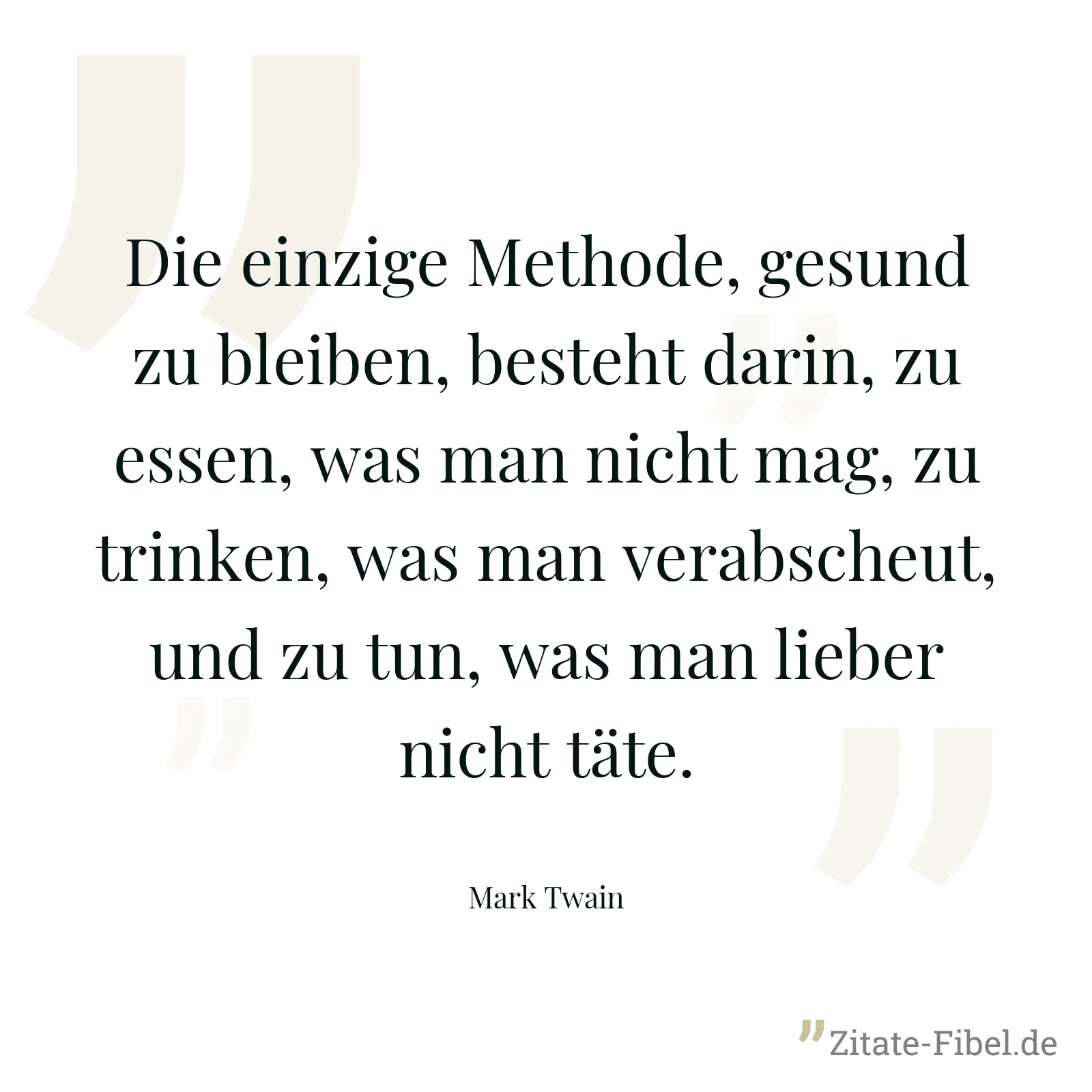 Die einzige Methode, gesund zu bleiben, besteht darin, zu essen, was man nicht mag, zu trinken, was man verabscheut, und zu tun, was man lieber nicht täte. - Mark Twain