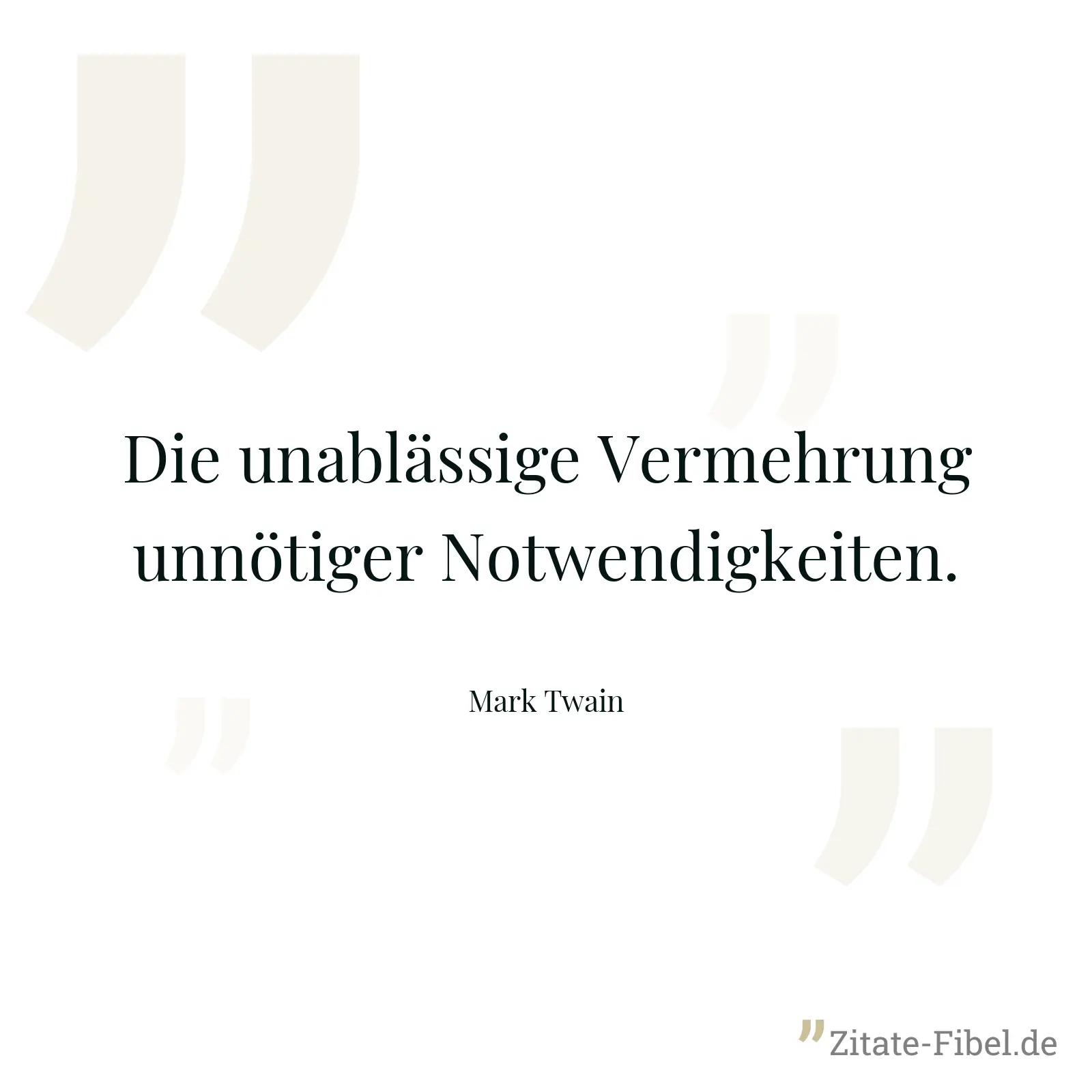 Die unablässige Vermehrung unnötiger Notwendigkeiten. - Mark Twain
