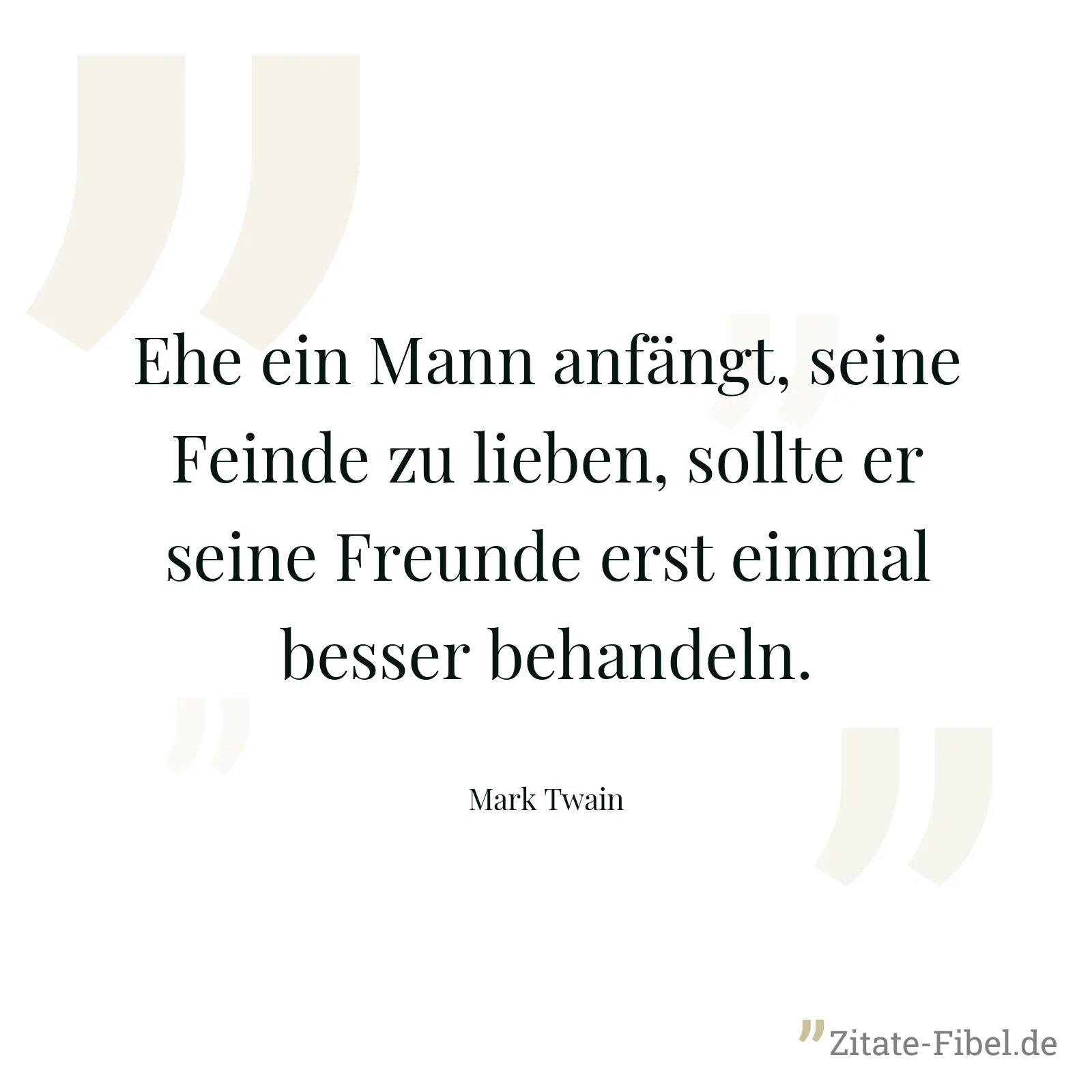 Ehe ein Mann anfängt, seine Feinde zu lieben, sollte er seine Freunde erst einmal besser behandeln. - Mark Twain