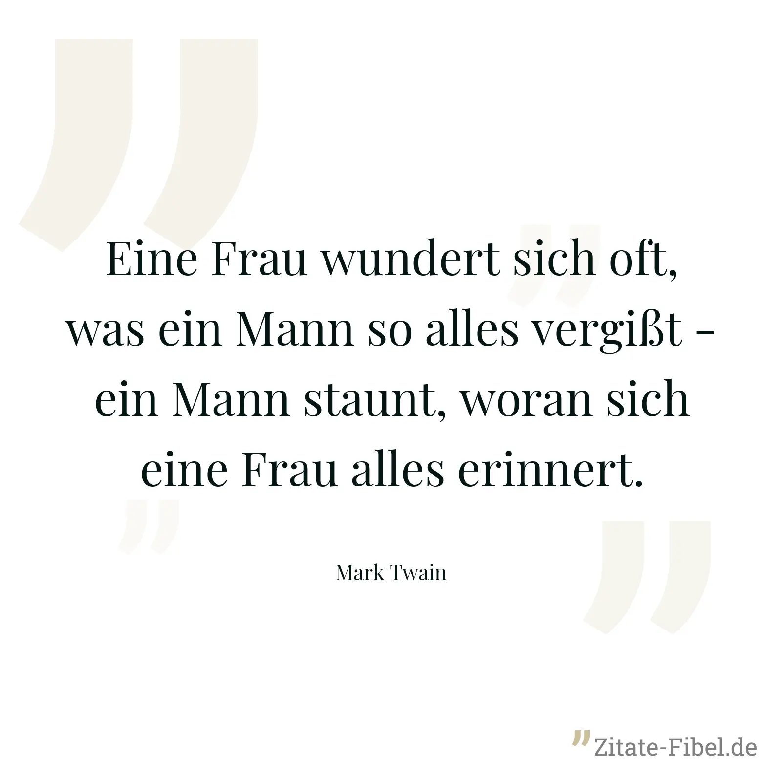 Eine Frau wundert sich oft, was ein Mann so alles vergißt - ein Mann staunt, woran sich eine Frau alles erinnert. - Mark Twain