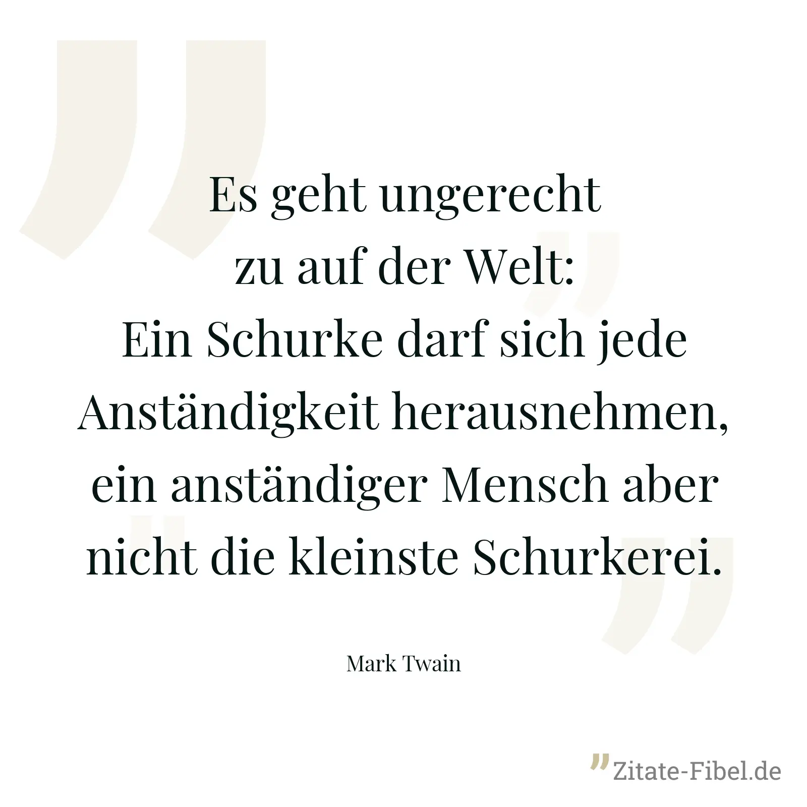 Es geht ungerecht zu auf der Welt: Ein Schurke darf sich jede Anständigkeit herausnehmen, ein anständiger Mensch aber nicht die kleinste Schurkerei. - Mark Twain