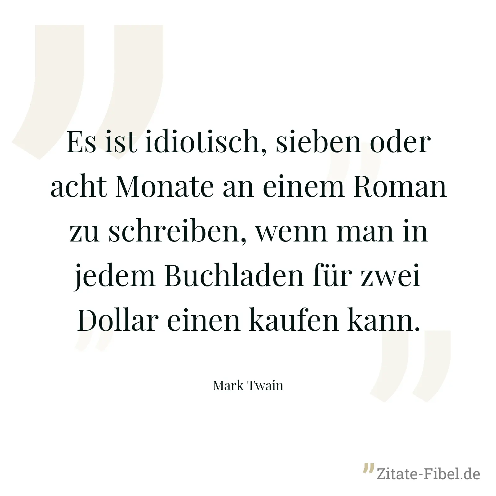 Es ist idiotisch, sieben oder acht Monate an einem Roman zu schreiben, wenn man in jedem Buchladen für zwei Dollar einen kaufen kann. - Mark Twain