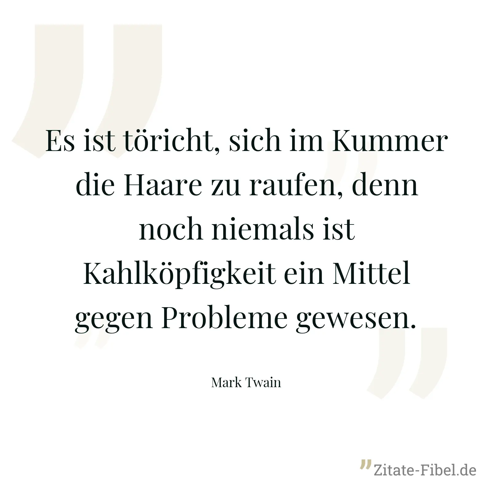 Es ist töricht, sich im Kummer die Haare zu raufen, denn noch niemals ist Kahlköpfigkeit ein Mittel gegen Probleme gewesen. - Mark Twain
