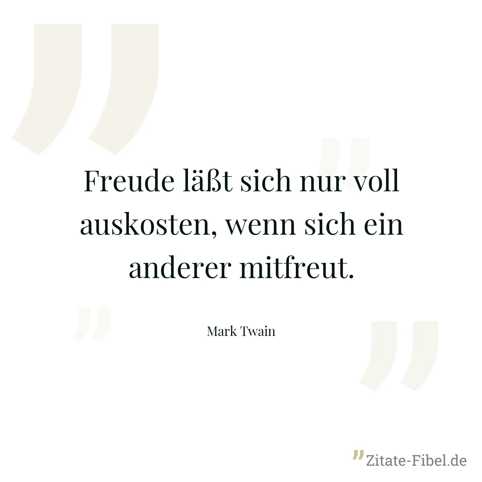 Freude läßt sich nur voll auskosten, wenn sich ein anderer mitfreut. - Mark Twain