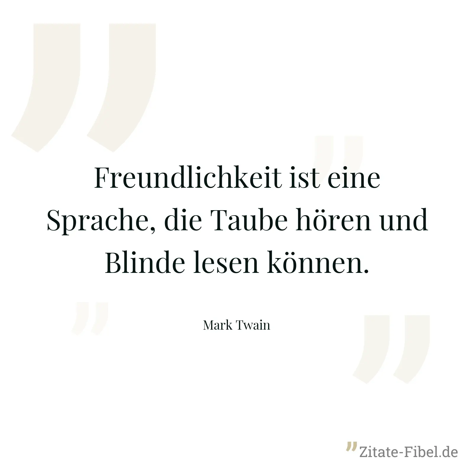 Freundlichkeit ist eine Sprache, die Taube hören und Blinde lesen können. - Mark Twain