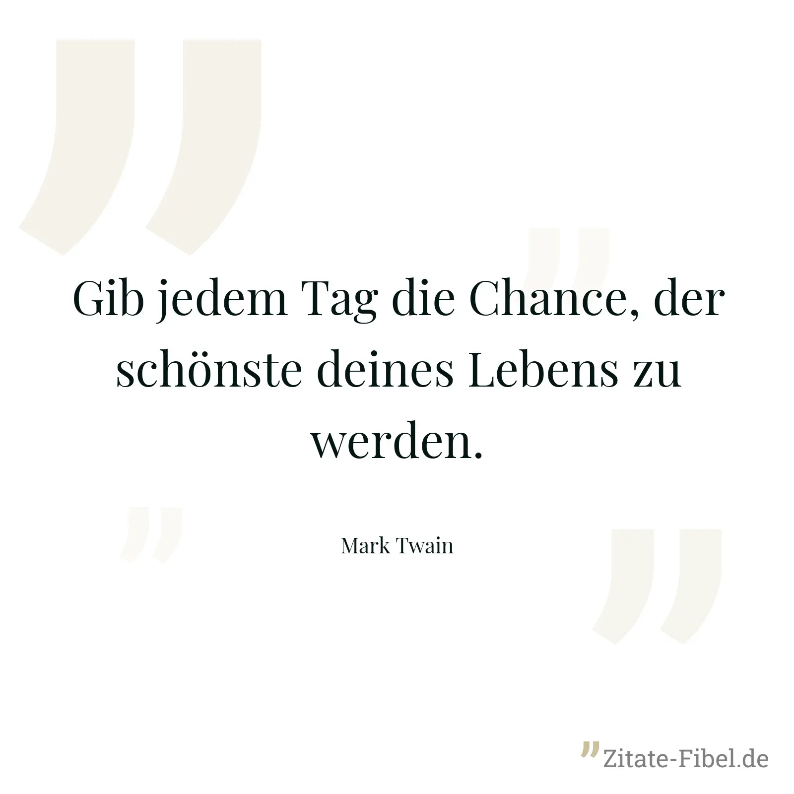 Gib jedem Tag die Chance, der schönste deines Lebens zu werden. - Mark Twain