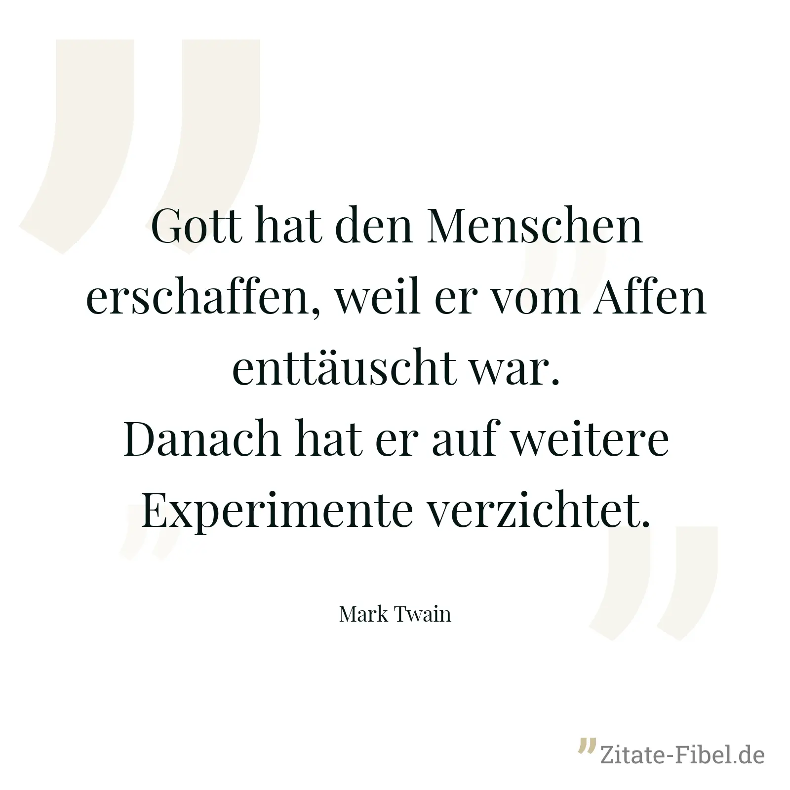 Gott hat den Menschen erschaffen, weil er vom Affen enttäuscht war. Danach hat er auf weitere Experimente verzichtet. - Mark Twain