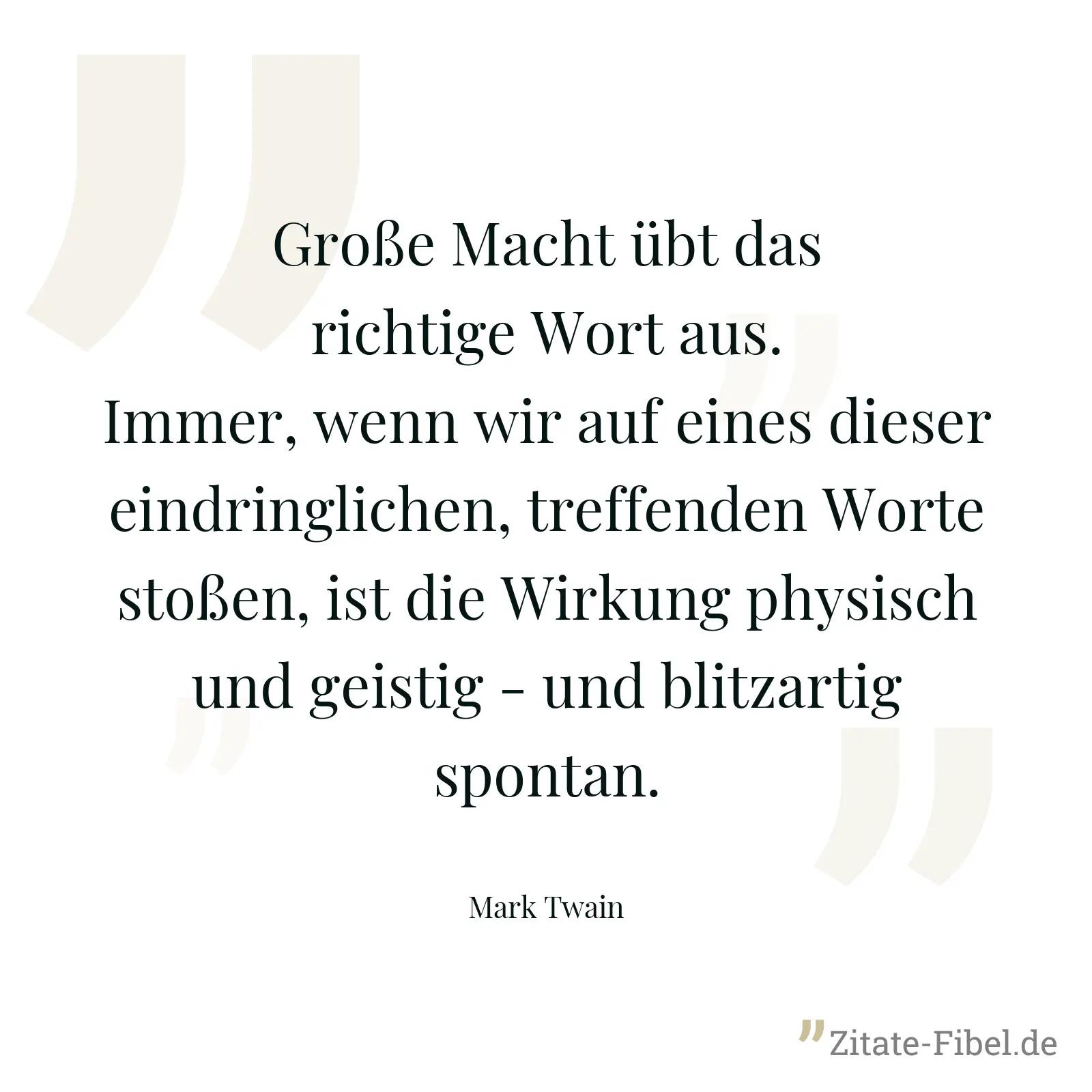 Große Macht übt das richtige Wort aus. Immer, wenn wir auf eines dieser eindringlichen, treffenden Worte stoßen, ist die Wirkung physisch und geistig - und blitzartig spontan. - Mark Twain