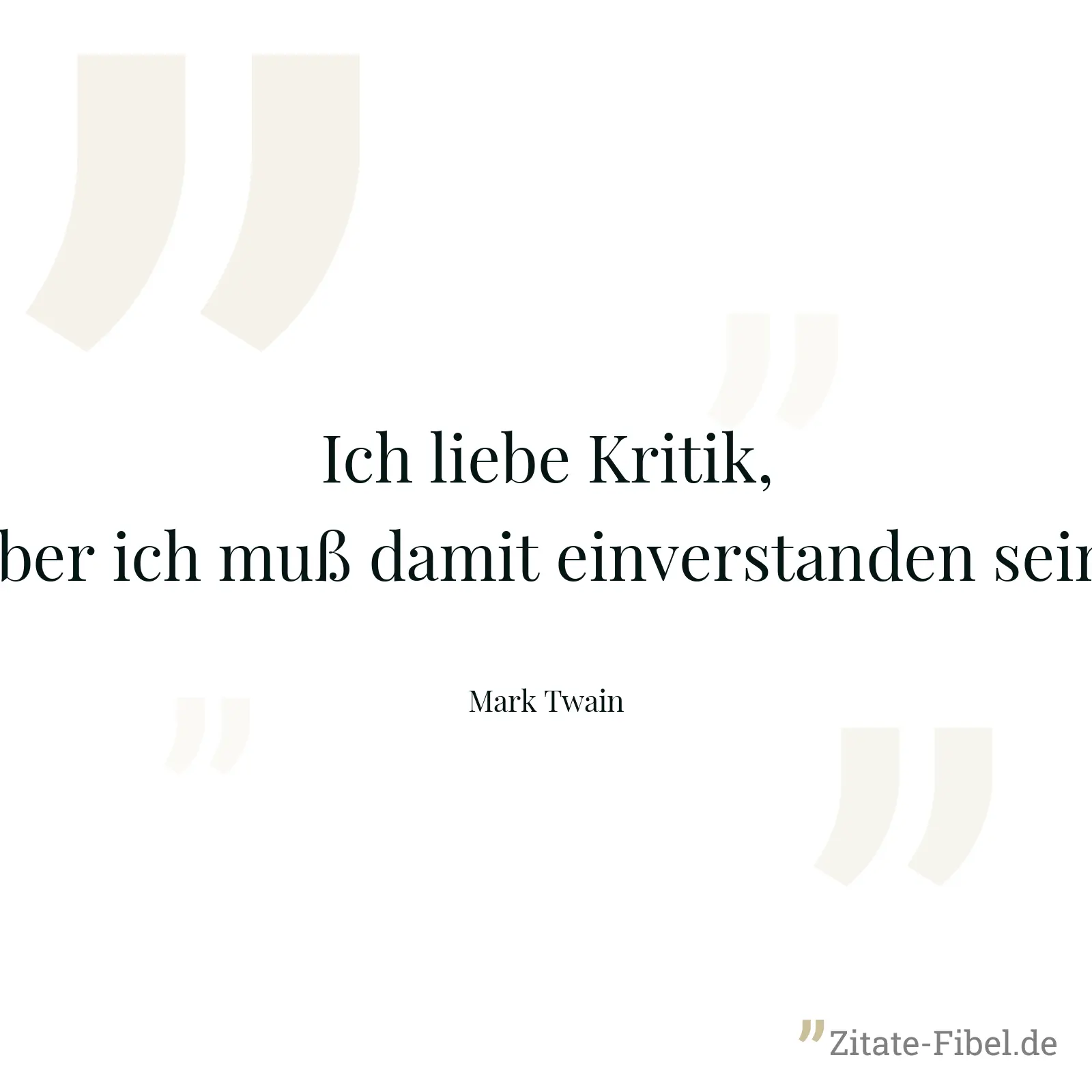 Ich liebe Kritik, aber ich muß damit einverstanden sein. - Mark Twain