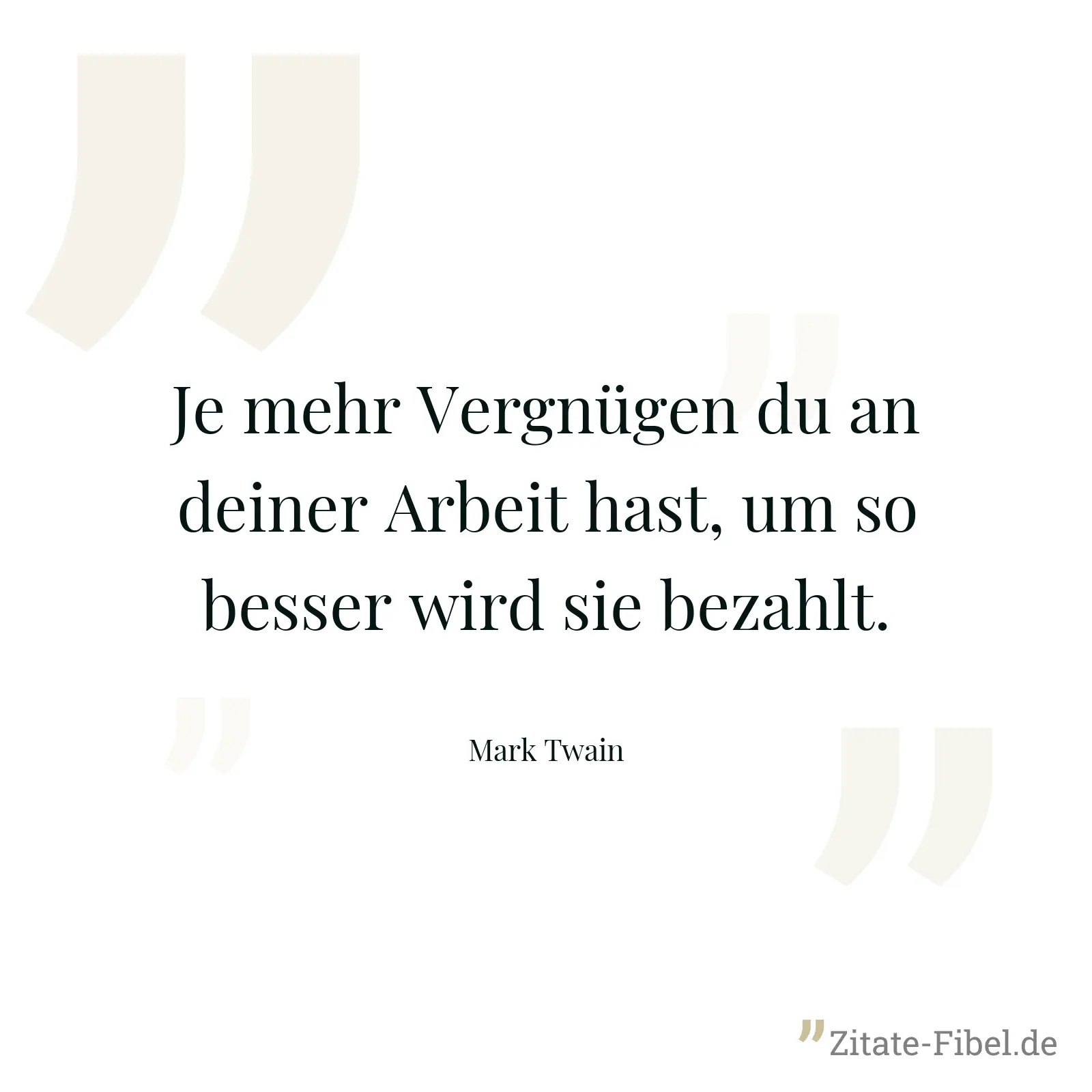 Je mehr Vergnügen du an deiner Arbeit hast, um so besser wird sie bezahlt. - Mark Twain