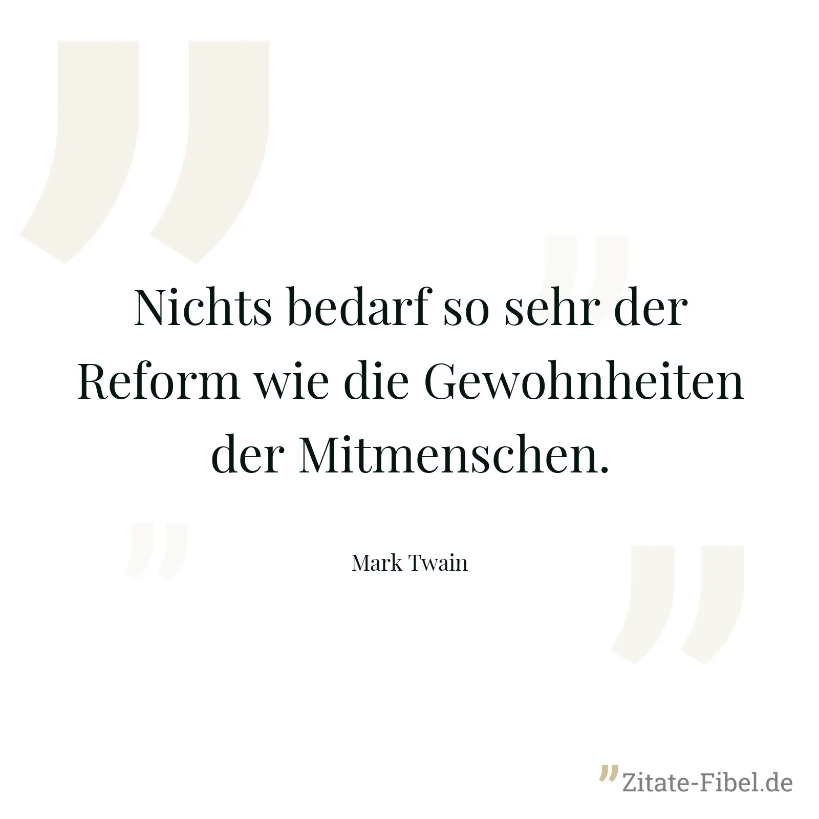 Nichts bedarf so sehr der Reform wie die Gewohnheiten der Mitmenschen. - Mark Twain