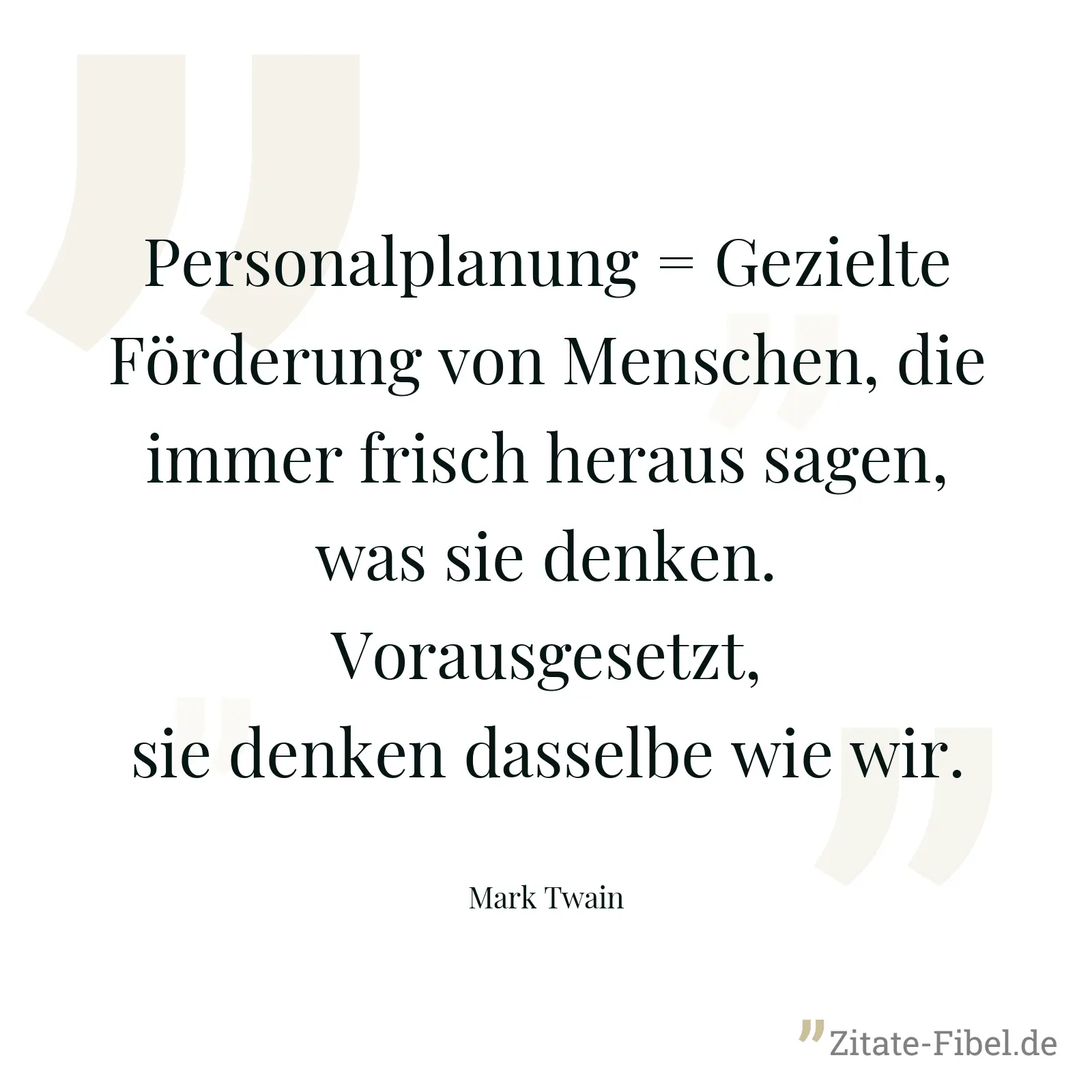 Personalplanung = Gezielte Förderung von Menschen, die immer frisch heraus sagen, was sie denken. Vorausgesetzt, sie denken dasselbe wie wir. - Mark Twain