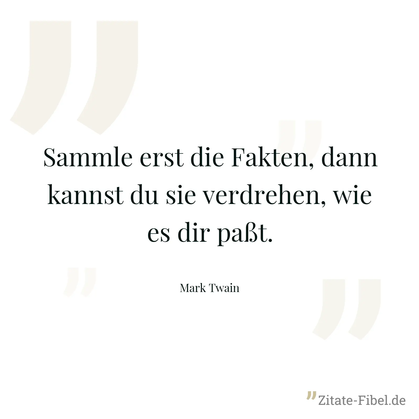 Sammle erst die Fakten, dann kannst du sie verdrehen, wie es dir paßt. - Mark Twain