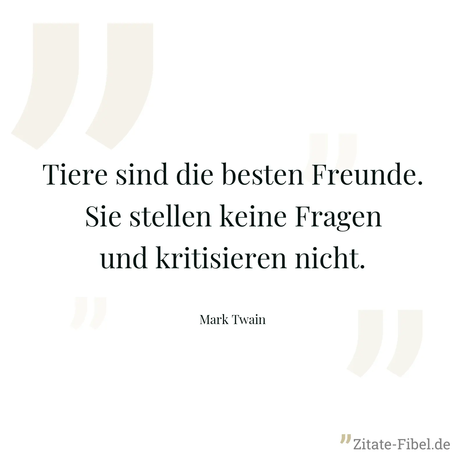Tiere sind die besten Freunde. Sie stellen keine Fragen und kritisieren nicht. - Mark Twain