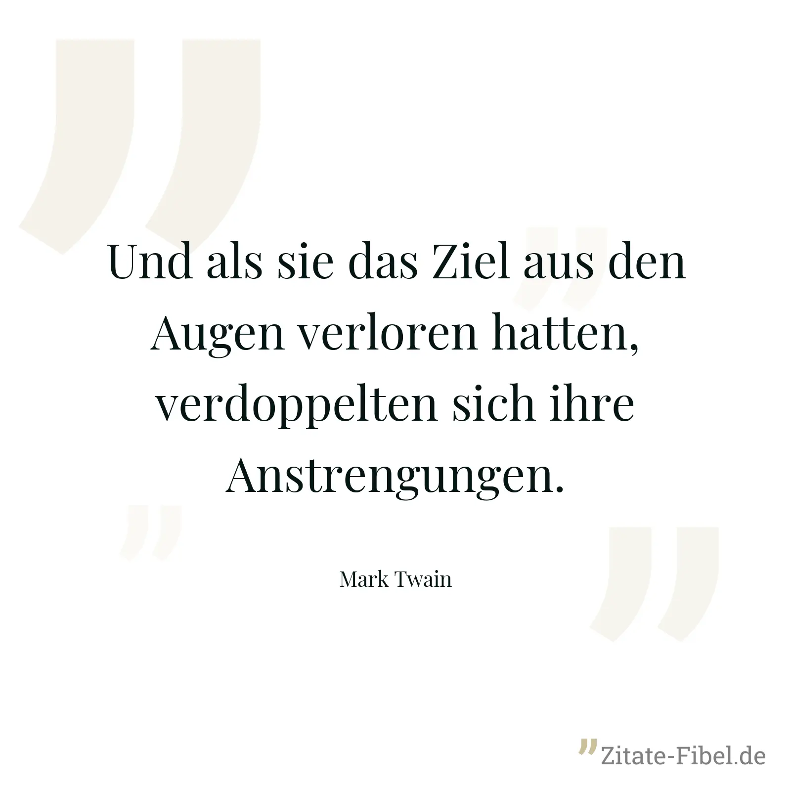 Und als sie das Ziel aus den Augen verloren hatten, verdoppelten sich ihre Anstrengungen. - Mark Twain