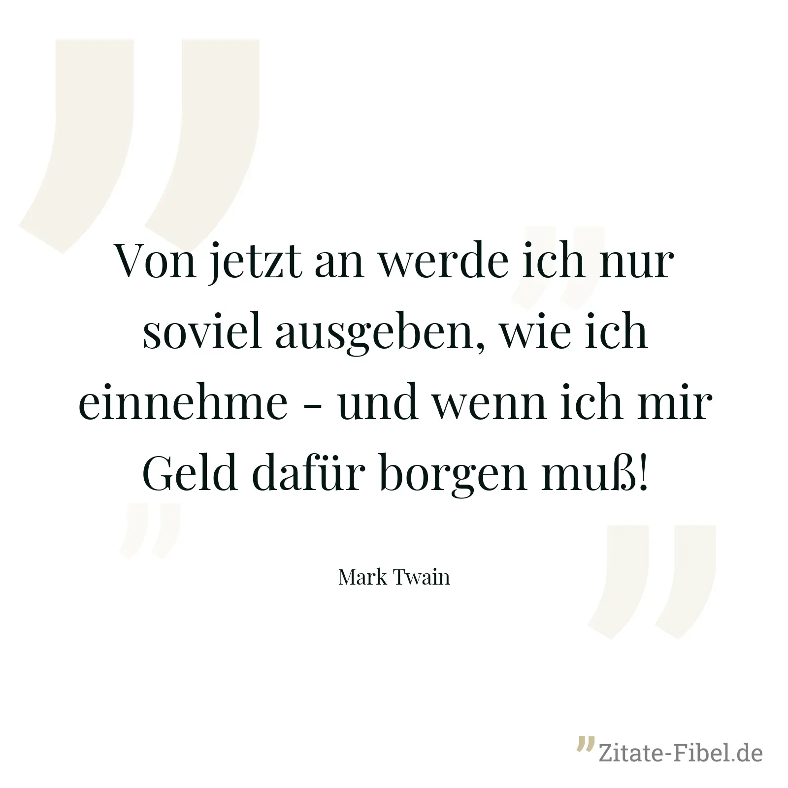 Von jetzt an werde ich nur soviel ausgeben, wie ich einnehme - und wenn ich mir Geld dafür borgen muß! - Mark Twain