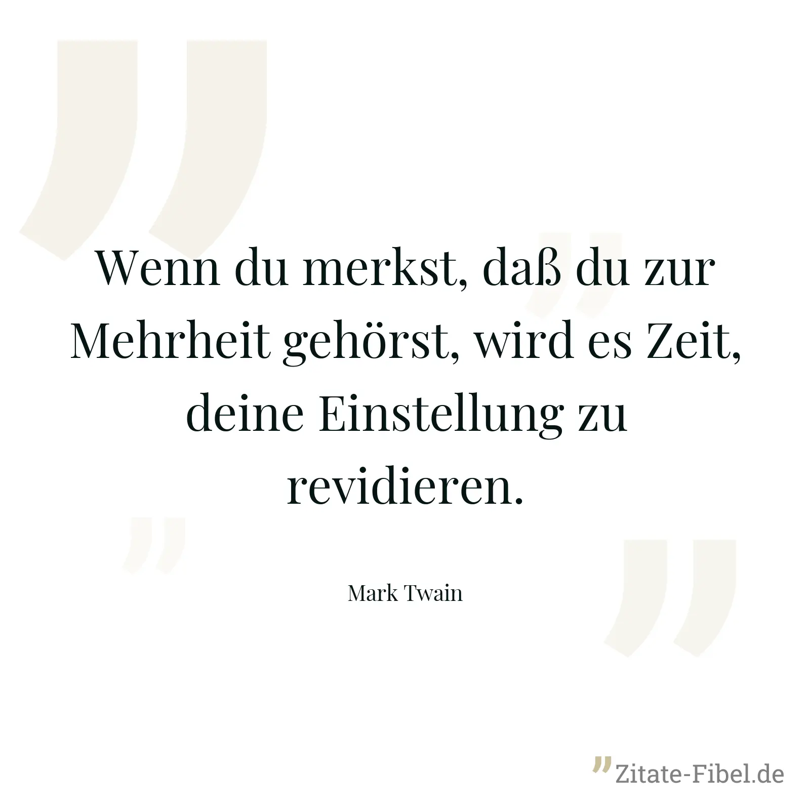 Wenn du merkst, daß du zur Mehrheit gehörst, wird es Zeit, deine Einstellung zu revidieren. - Mark Twain