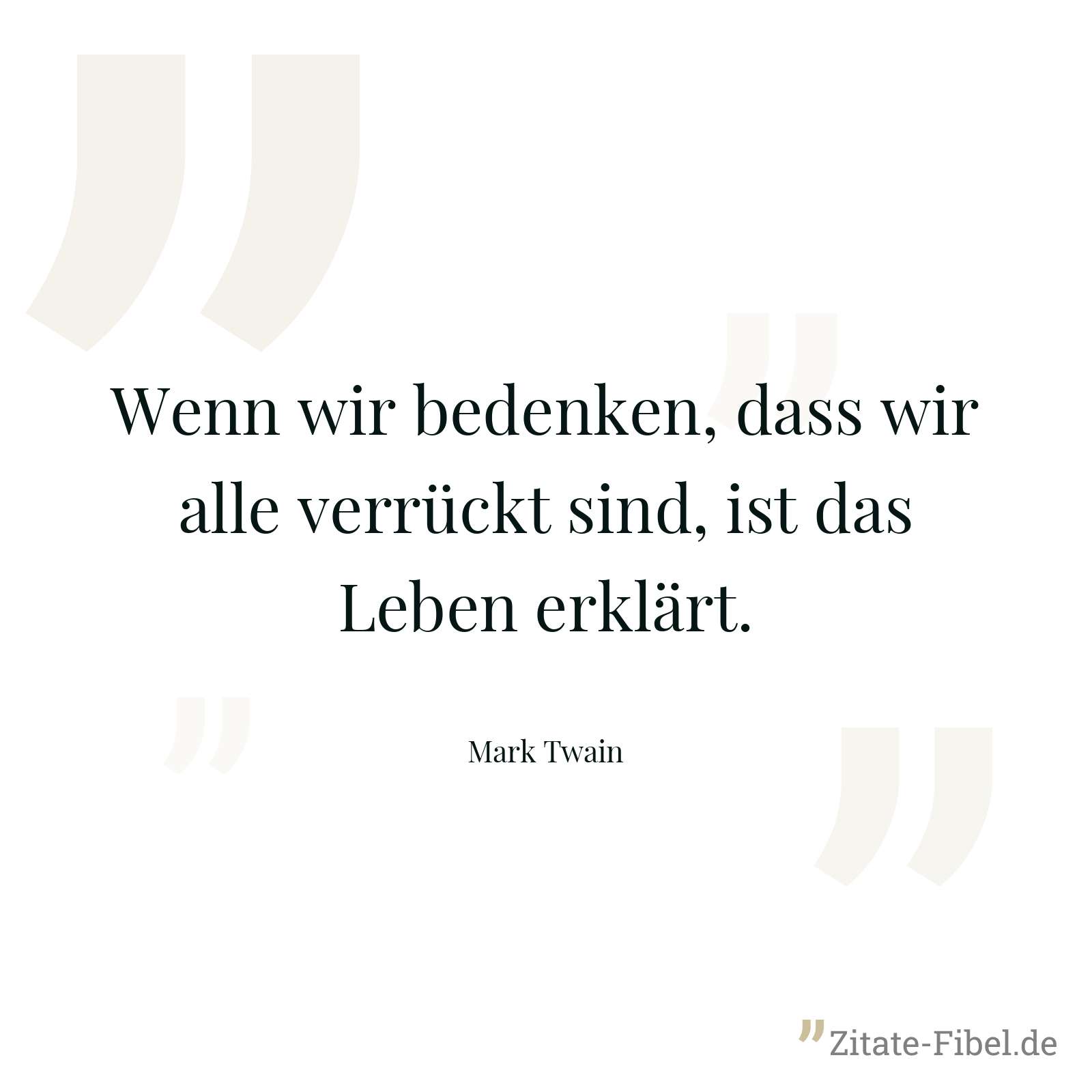 Wenn wir bedenken, dass wir alle verrückt sind, ist das Leben erklärt. - Mark Twain