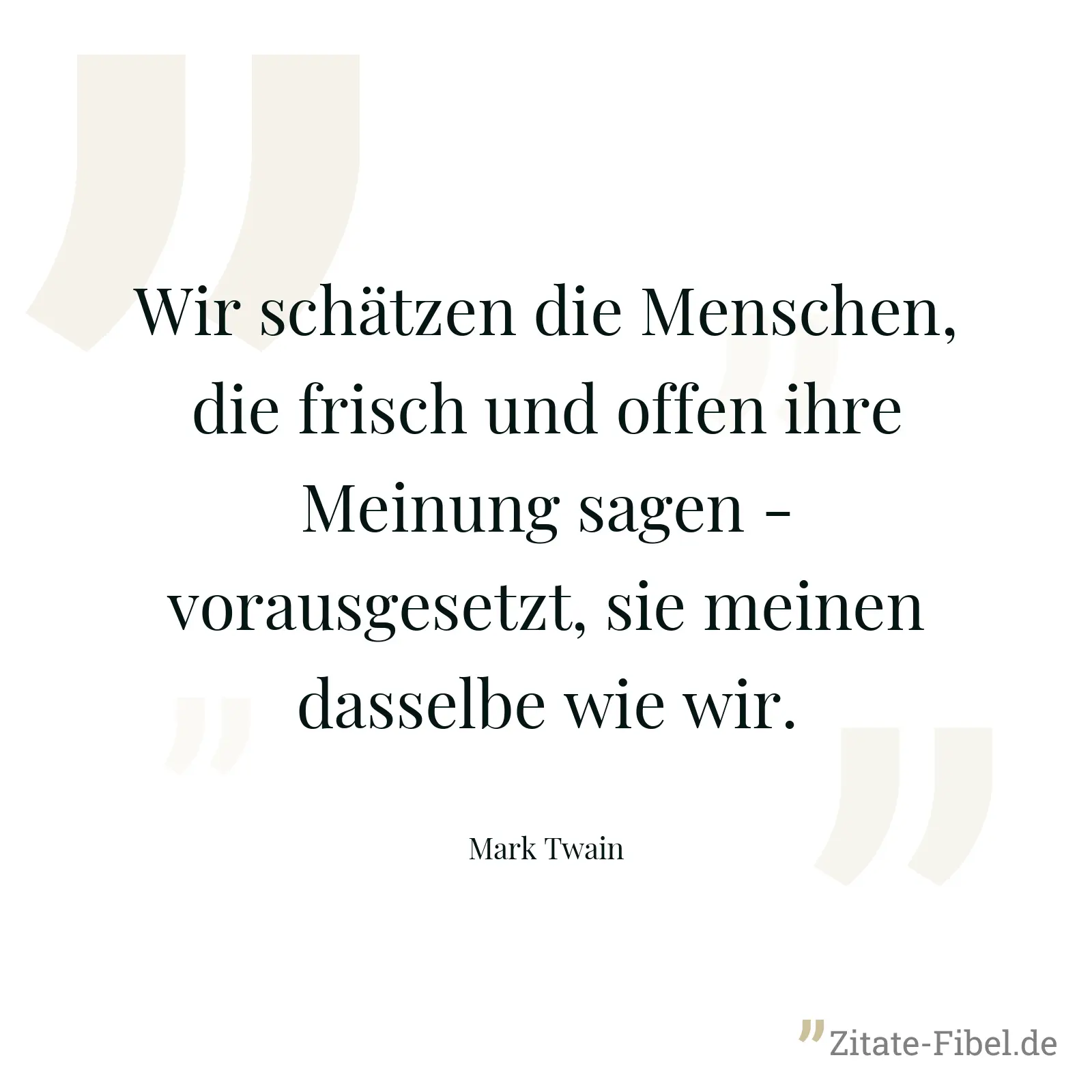 Wir schätzen die Menschen, die frisch und offen ihre Meinung sagen - vorausgesetzt, sie meinen dasselbe wie wir. - Mark Twain