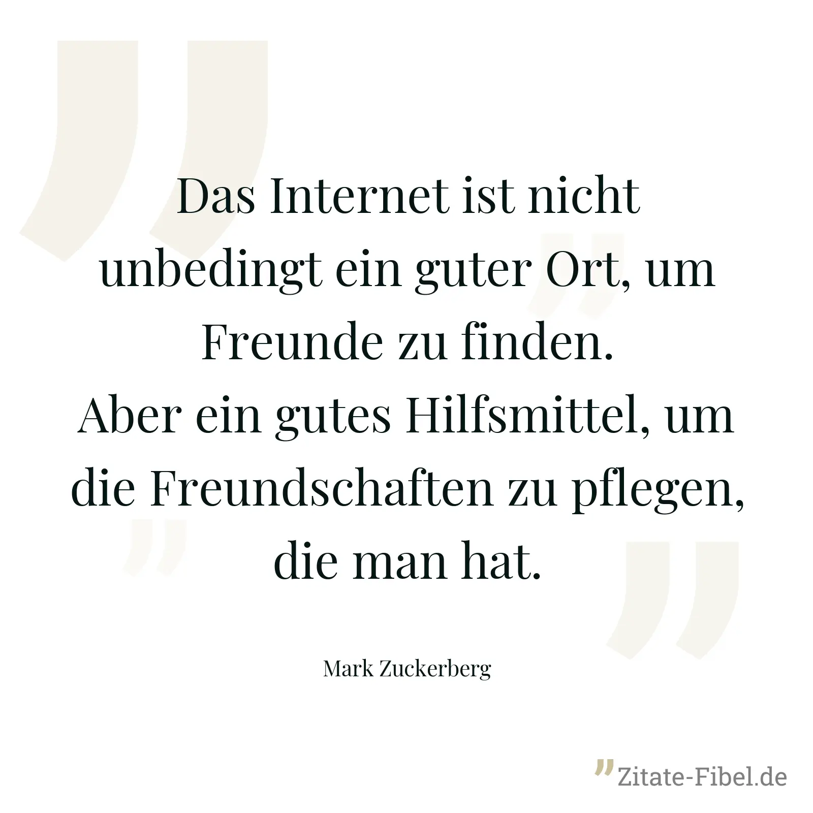 Das Internet ist nicht unbedingt ein guter Ort, um Freunde zu finden. Aber ein gutes Hilfsmittel, um die Freundschaften zu pflegen, die man hat. - Mark Zuckerberg