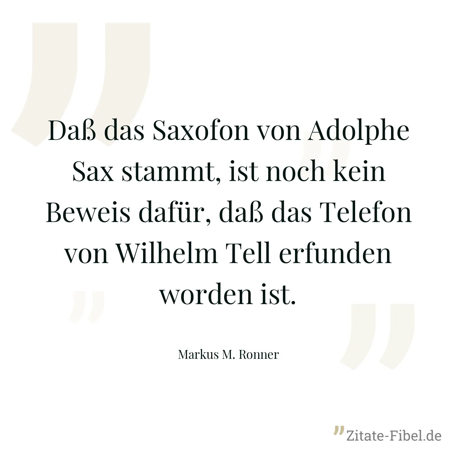 Daß das Saxofon von Adolphe Sax stammt, ist noch kein Beweis dafür, daß das Telefon von Wilhelm Tell erfunden worden ist. - Markus M. Ronner