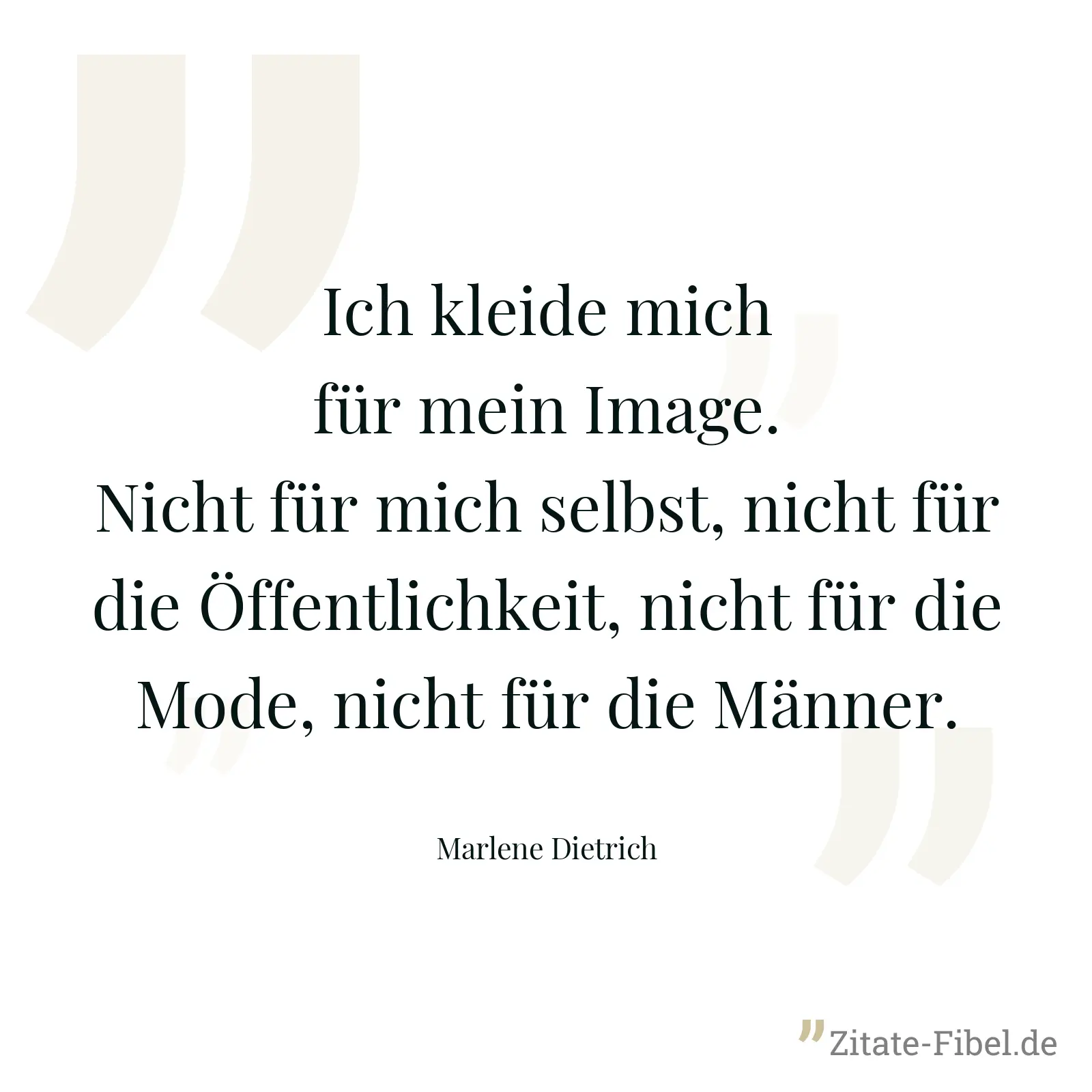 Ich kleide mich für mein Image. Nicht für mich selbst, nicht für die Öffentlichkeit, nicht für die Mode, nicht für die Männer. - Marlene Dietrich