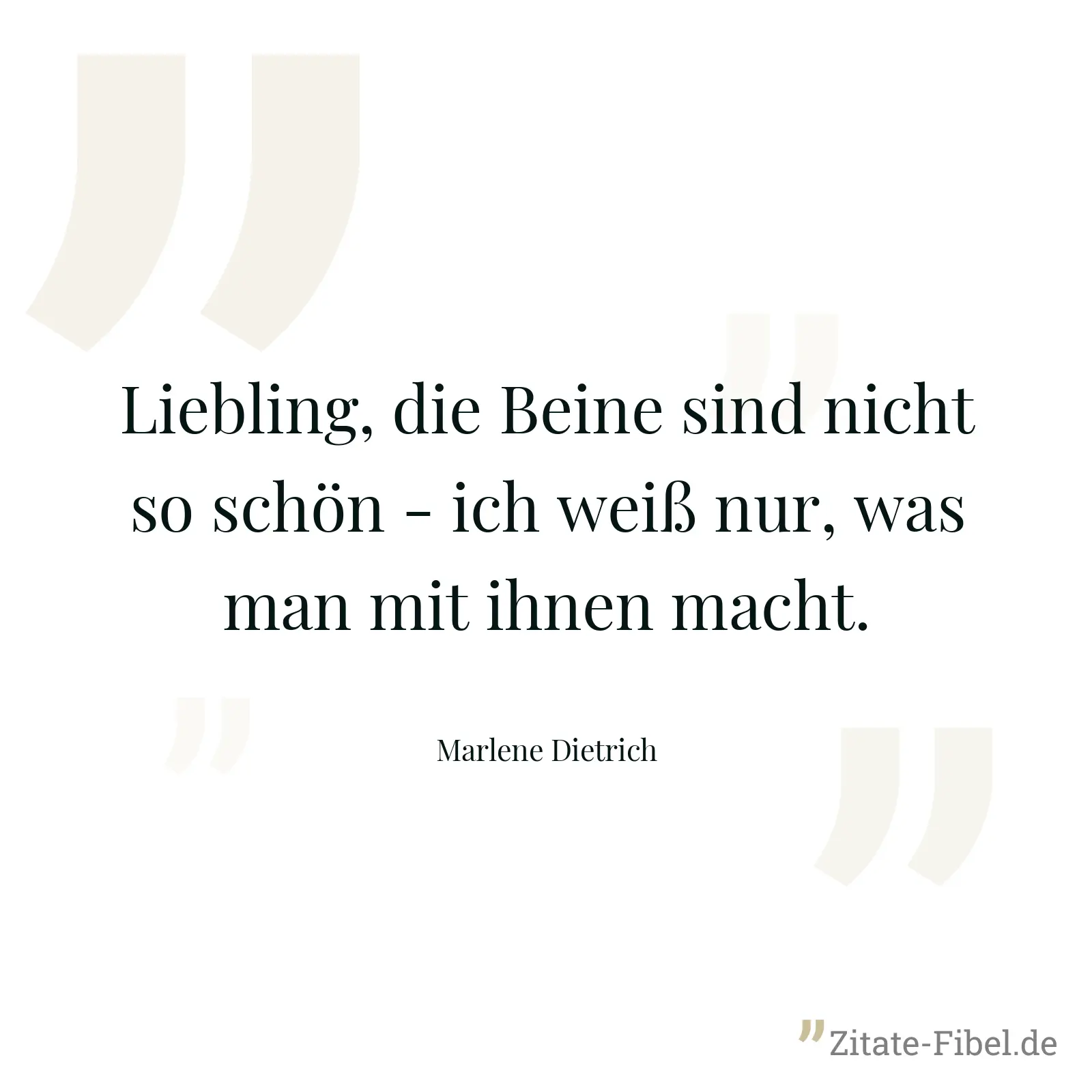 Liebling, die Beine sind nicht so schön - ich weiß nur, was man mit ihnen macht. - Marlene Dietrich