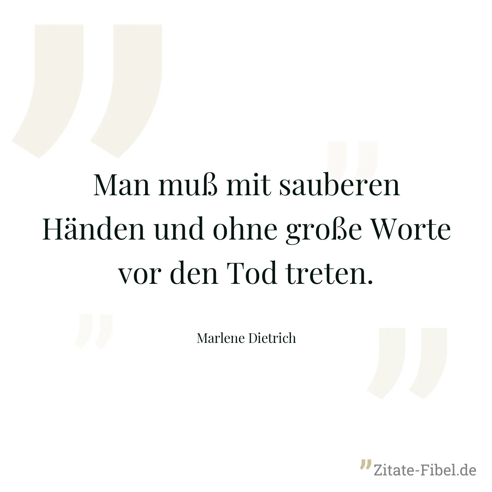 Man muß mit sauberen Händen und ohne große Worte vor den Tod treten. - Marlene Dietrich