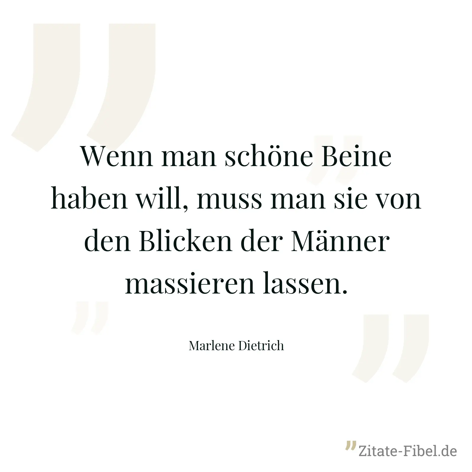 Wenn man schöne Beine haben will, muss man sie von den Blicken der Männer massieren lassen. - Marlene Dietrich