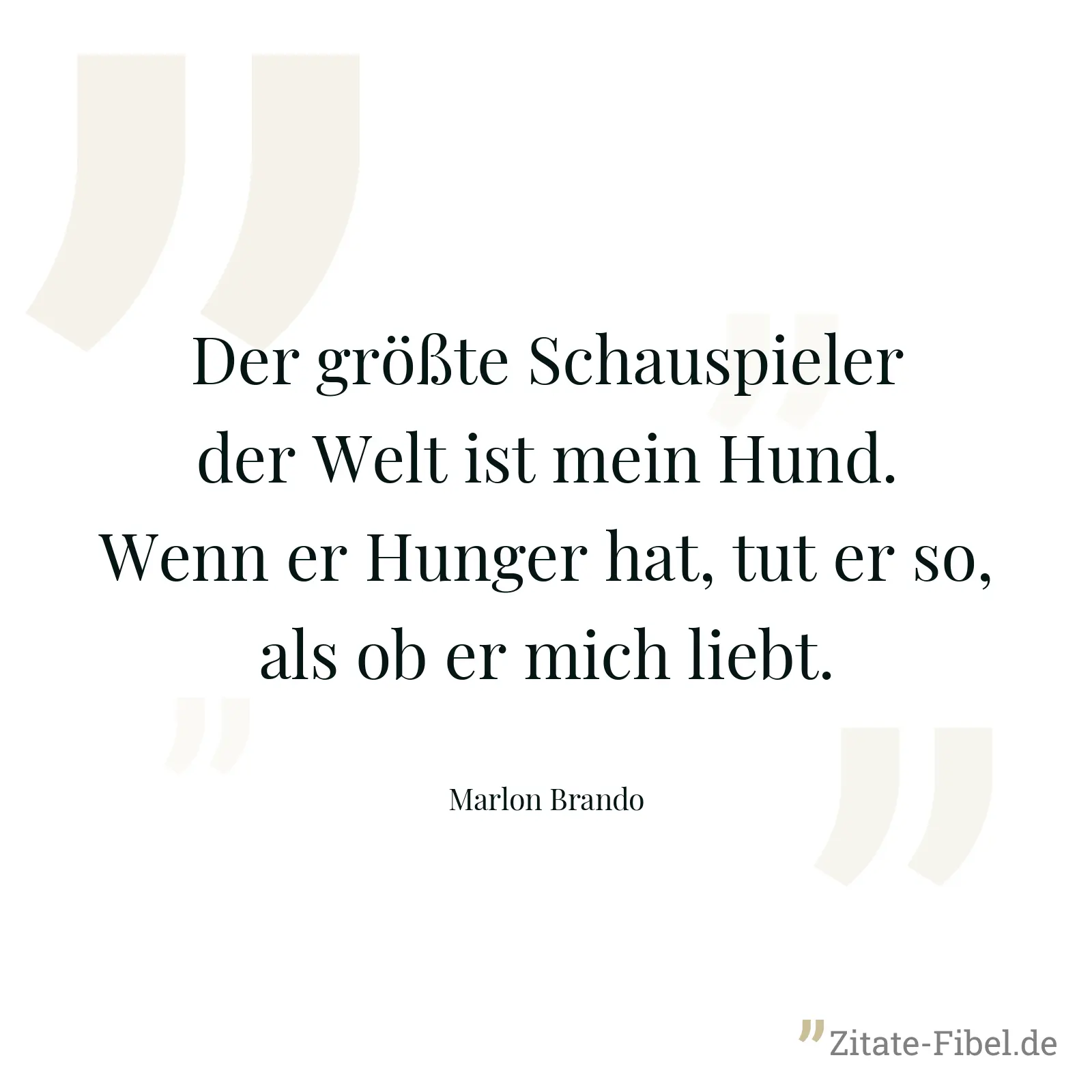 Der größte Schauspieler der Welt ist mein Hund. Wenn er Hunger hat, tut er so, als ob er mich liebt. - Marlon Brando