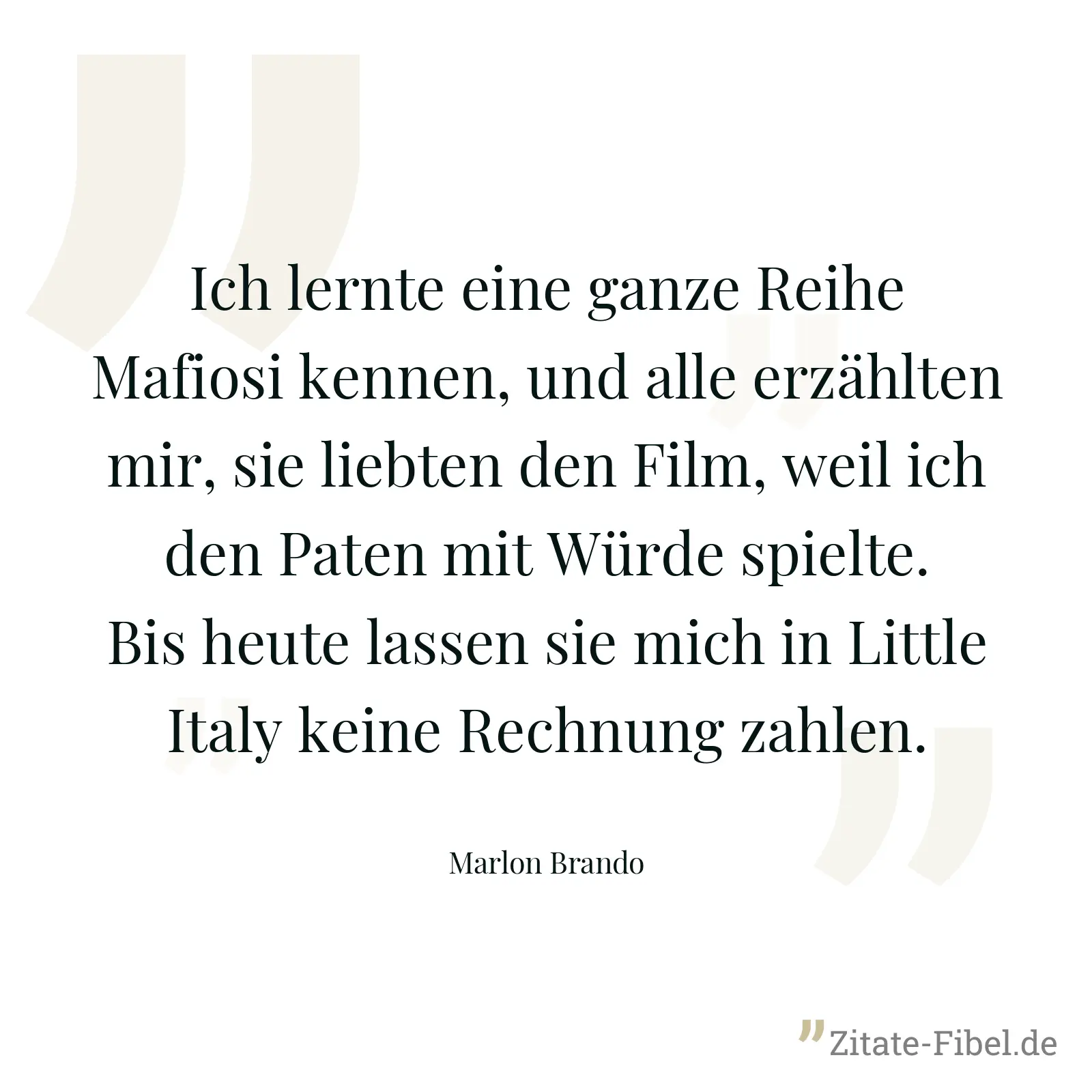 Ich lernte eine ganze Reihe Mafiosi kennen, und alle erzählten mir, sie liebten den Film, weil ich den Paten mit Würde spielte. Bis heute lassen sie mich in Little Italy keine Rechnung zahlen. - Marlon Brando