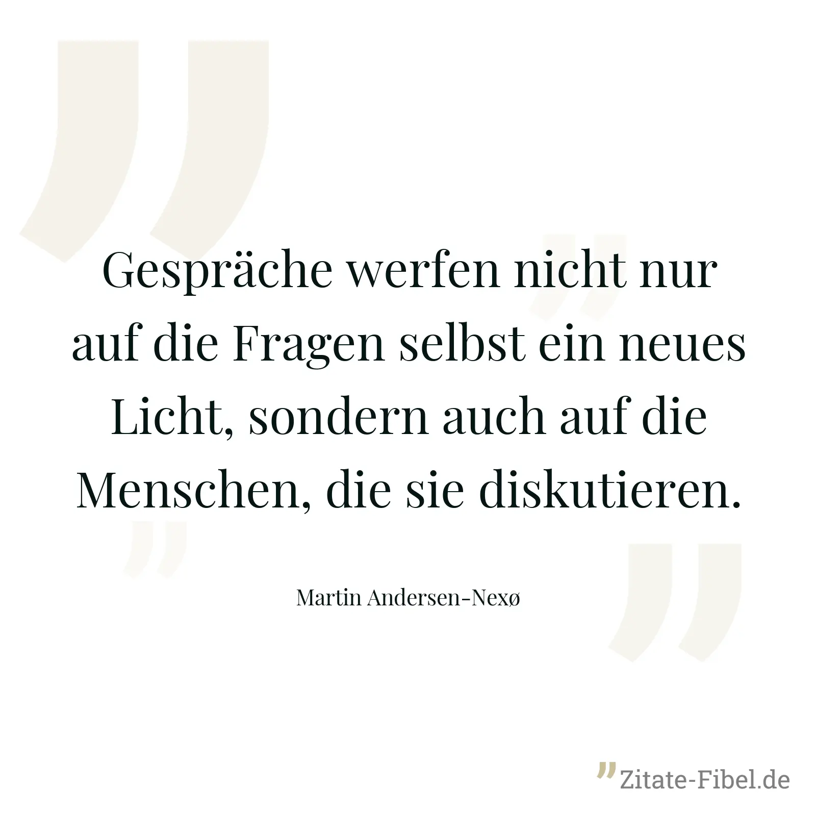 Gespräche werfen nicht nur auf die Fragen selbst ein neues Licht, sondern auch auf die Menschen, die sie diskutieren. - Martin Andersen-Nexø