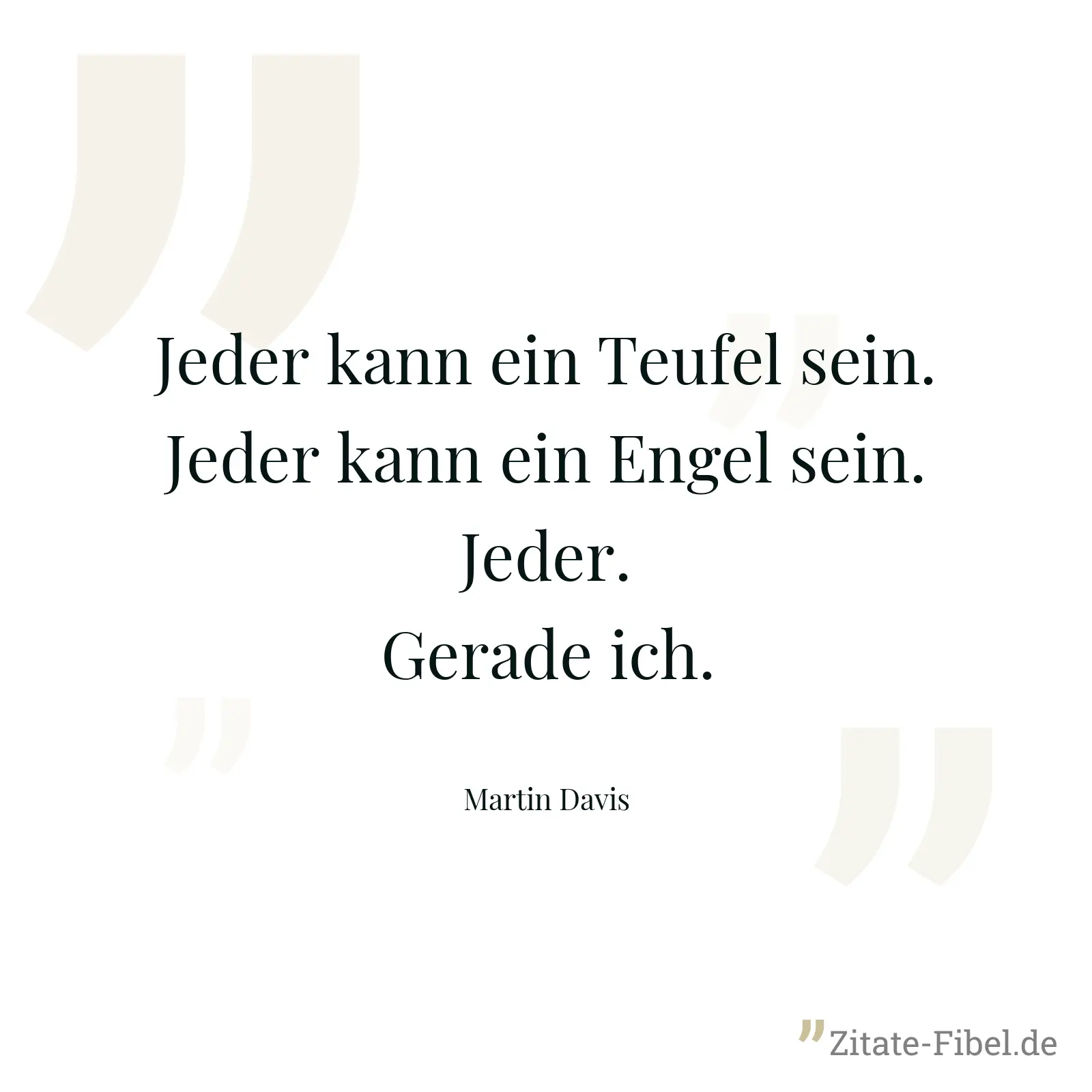 Jeder kann ein Teufel sein. Jeder kann ein Engel sein. Jeder. Gerade ich. - Martin Davis