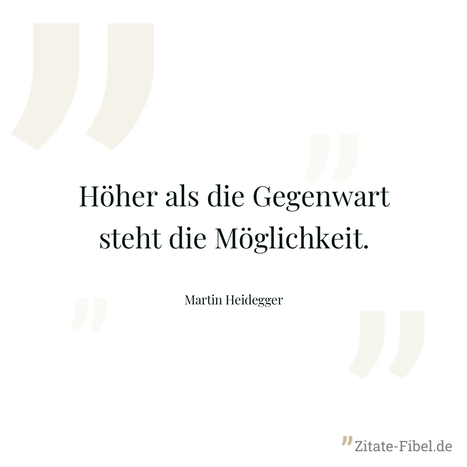 Höher als die Gegenwart steht die Möglichkeit. - Martin Heidegger