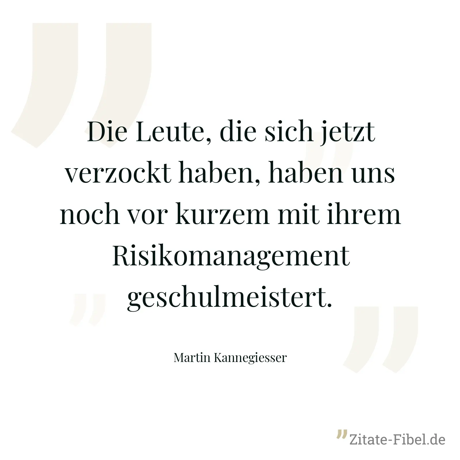 Die Leute, die sich jetzt verzockt haben, haben uns noch vor kurzem mit ihrem Risikomanagement geschulmeistert. - Martin Kannegiesser