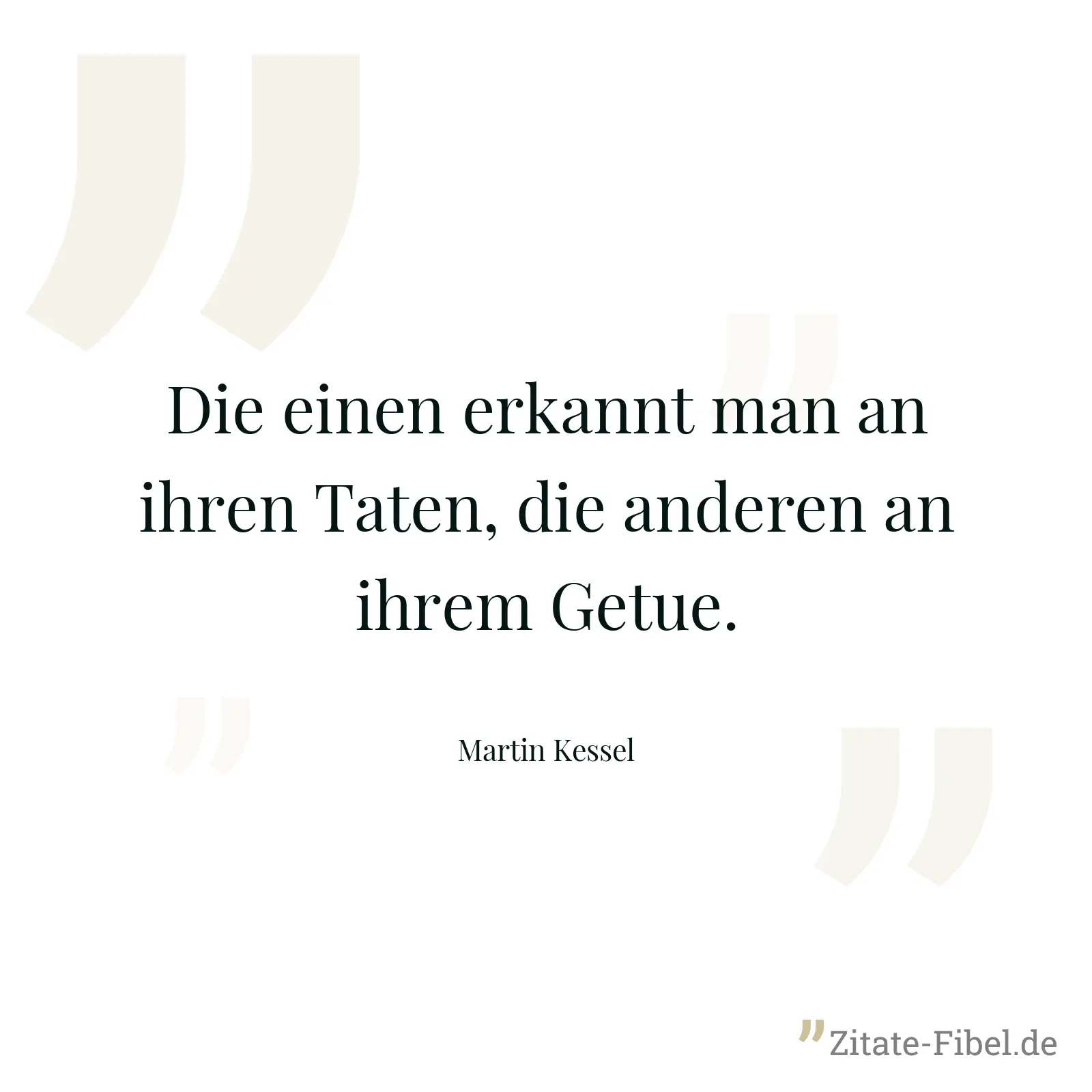 Die einen erkannt man an ihren Taten, die anderen an ihrem Getue. - Martin Kessel