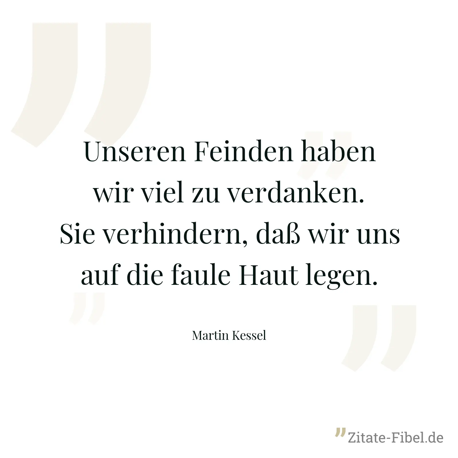 Unseren Feinden haben wir viel zu verdanken. Sie verhindern, daß wir uns auf die faule Haut legen. - Martin Kessel