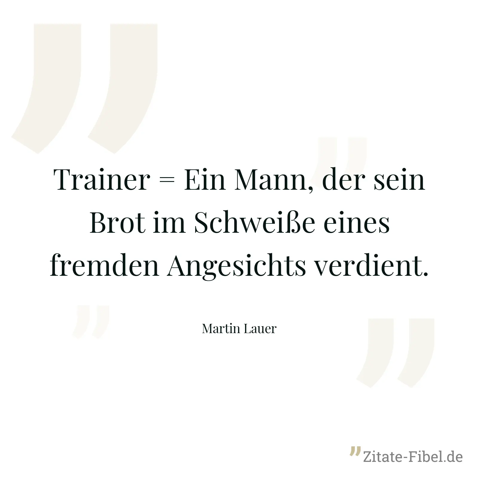 Trainer = Ein Mann, der sein Brot im Schweiße eines fremden Angesichts verdient. - Martin Lauer