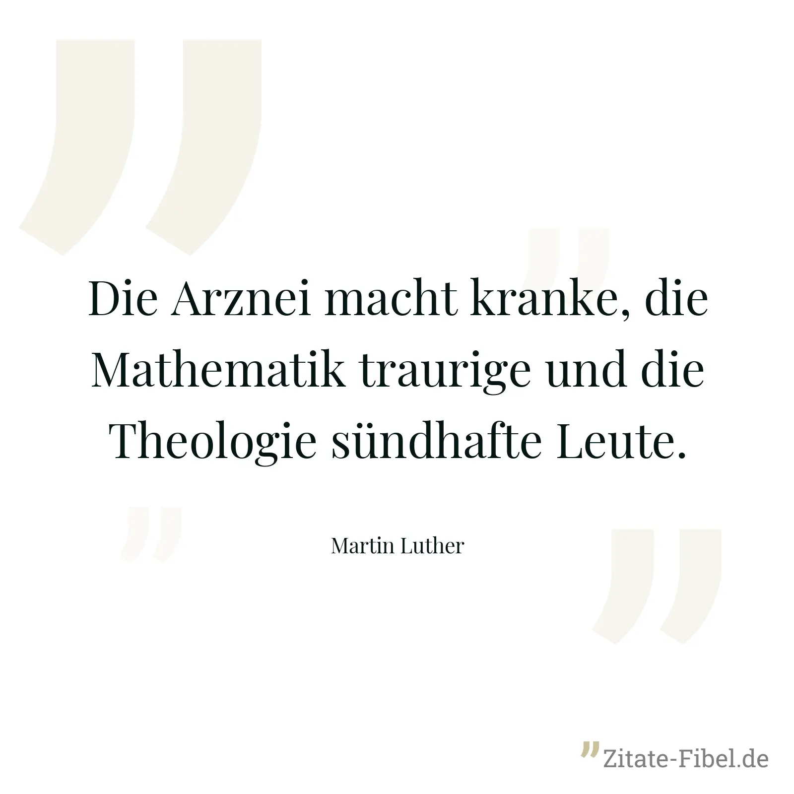 Die Arznei macht kranke, die Mathematik traurige und die Theologie sündhafte Leute. - Martin Luther