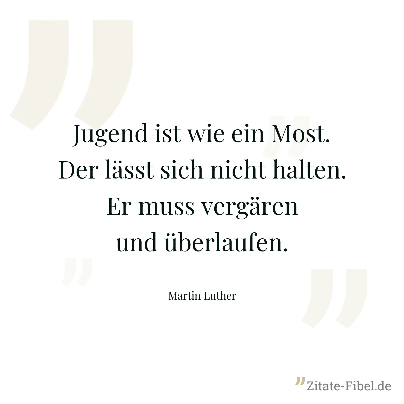 Jugend ist wie ein Most. Der lässt sich nicht halten. Er muss vergären und überlaufen. - Martin Luther
